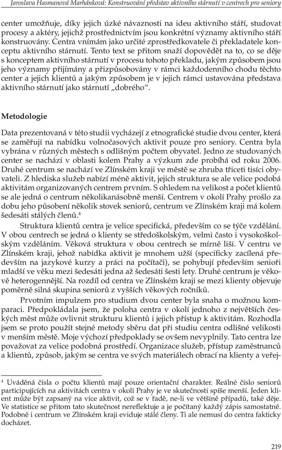 Tento text se přitom snaží dopovědět na to, co se děje s konceptem aktivního stárnutí v procesu tohoto překladu, jakým způsobem jsou jeho významy přijímány a přizpůsobovány v rámci každodenního chodu