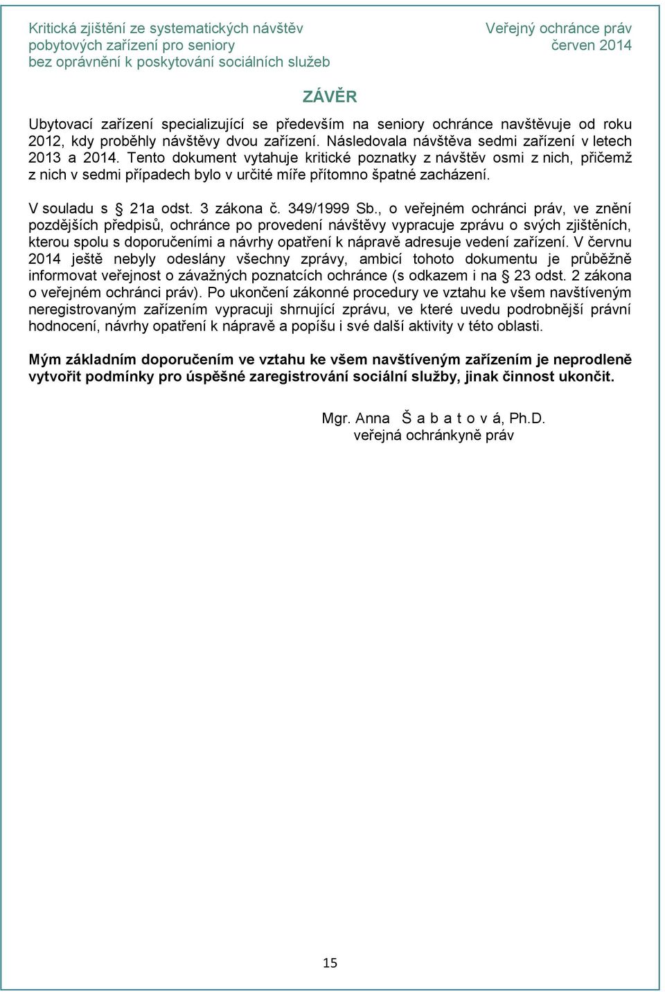 , o veřejném ochránci práv, ve znění pozdějších předpisů, ochránce po provedení návštěvy vypracuje zprávu o svých zjištěních, kterou spolu s doporučeními a návrhy opatření k nápravě adresuje vedení