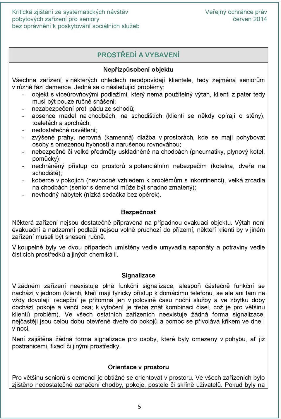 madel na chodbách, na schodištích (klienti se někdy opírají o stěny), toaletách a sprchách; - nedostatečné osvětlení; - zvýšené prahy, nerovná (kamenná) dlažba v prostorách, kde se mají pohybovat