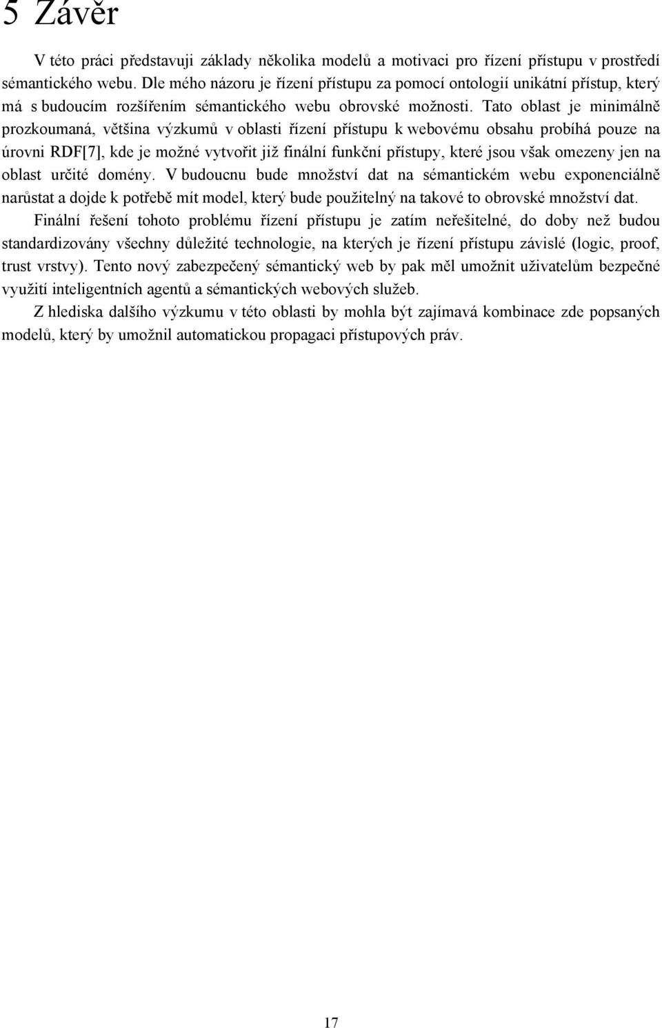 Tato oblast je minimálně prozkoumaná, většina výzkumů v oblasti řízení přístupu k webovému obsahu probíhá pouze na úrovni RDF[7], kde je možné vytvořit již finální funkční přístupy, které jsou však