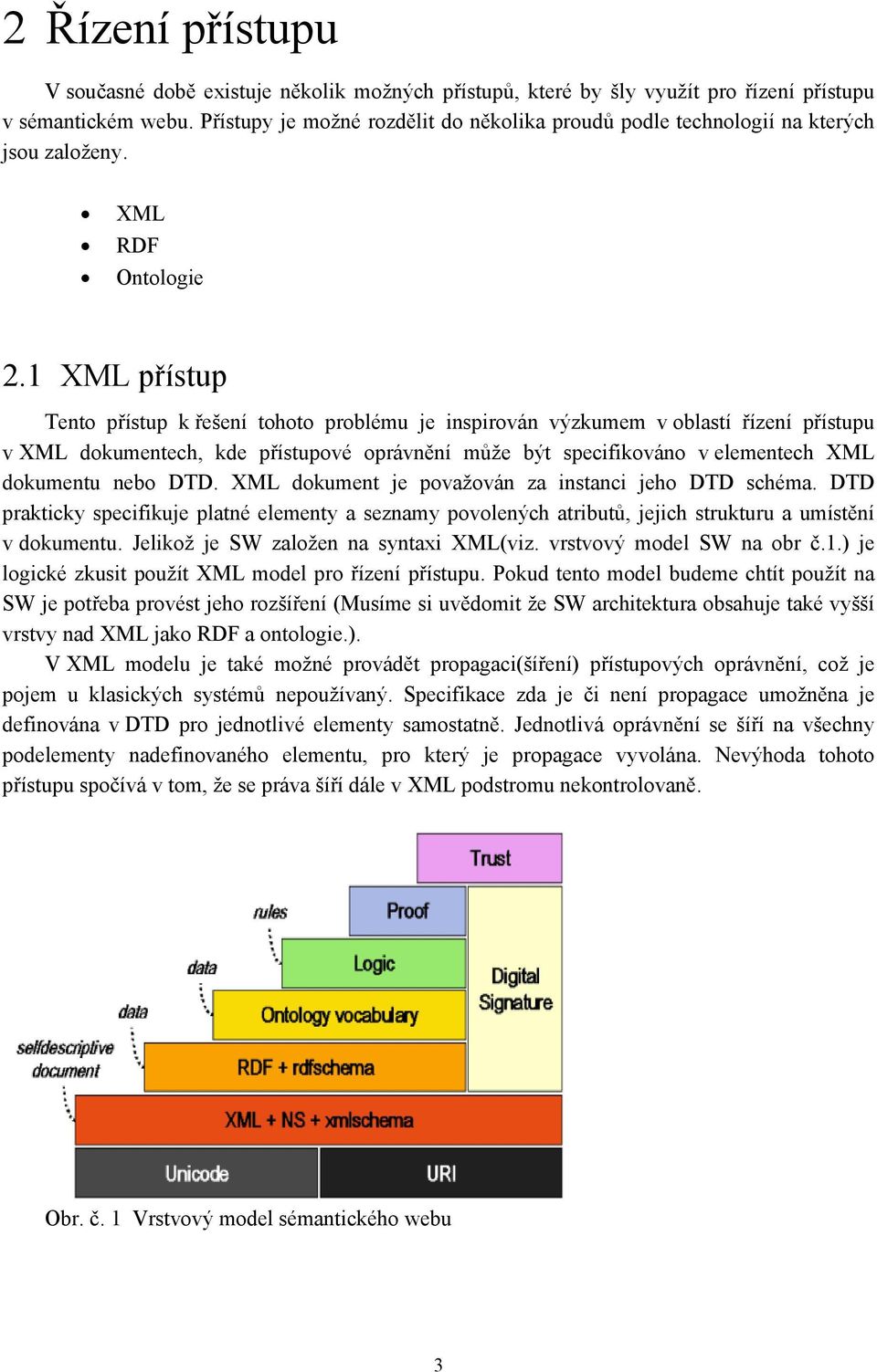 1 XML přístup Tento přístup k řešení tohoto problému je inspirován výzkumem v oblastí řízení přístupu v XML dokumentech, kde přístupové oprávnění může být specifikováno v elementech XML dokumentu