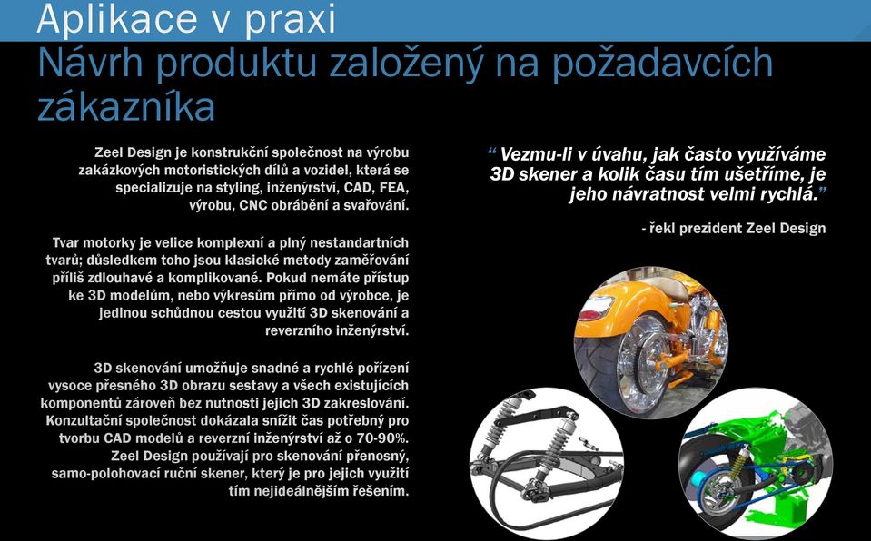 inženýrství, CAD, FEA, výrobu, CNC obrábění a svařování. Tvar motorky je velice komplexní a plný nestandartních tvarů; důsledkem toho jsou klasické metody zaměřování příliš zdlouhavé a komplikované.