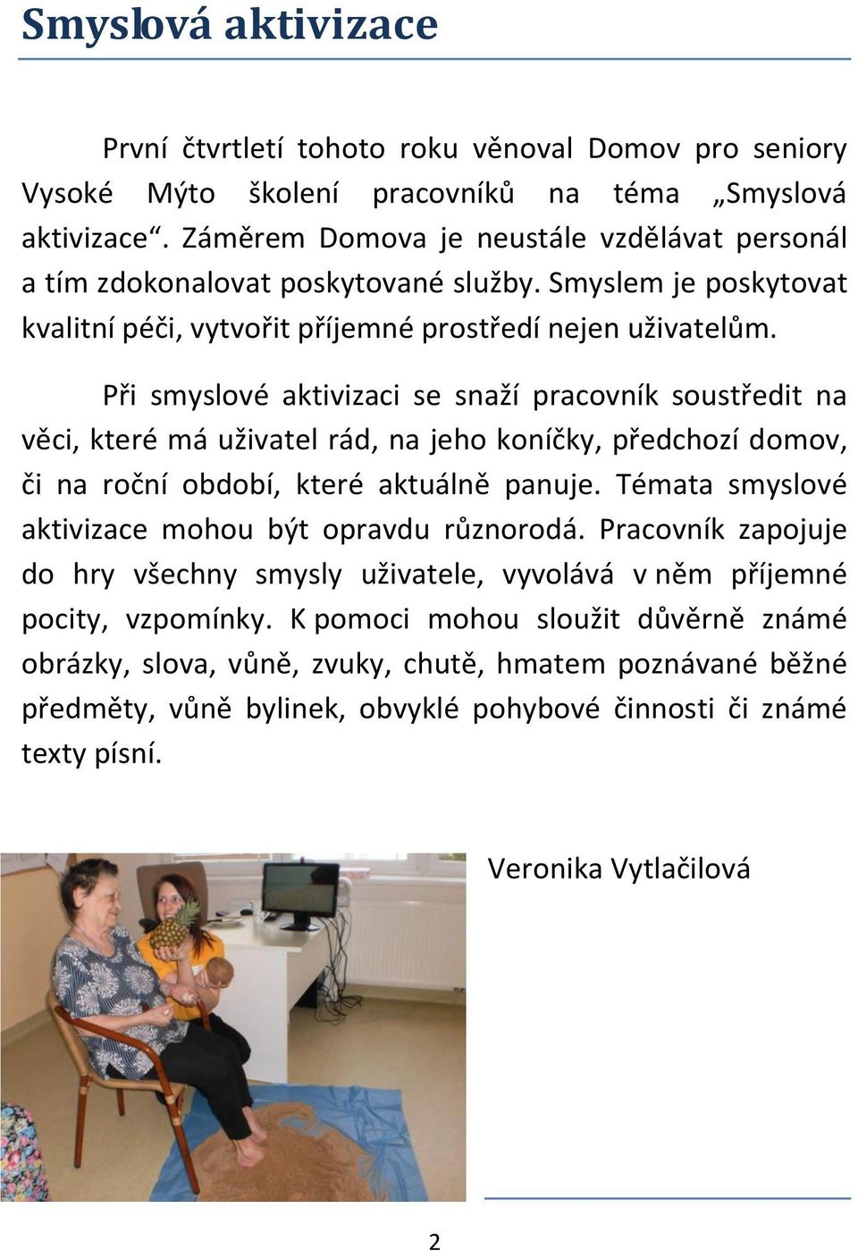 Při smyslové aktivizaci se snaží pracovník soustředit na věci, které má uživatel rád, na jeho koníčky, předchozí domov, či na roční období, které aktuálně panuje.