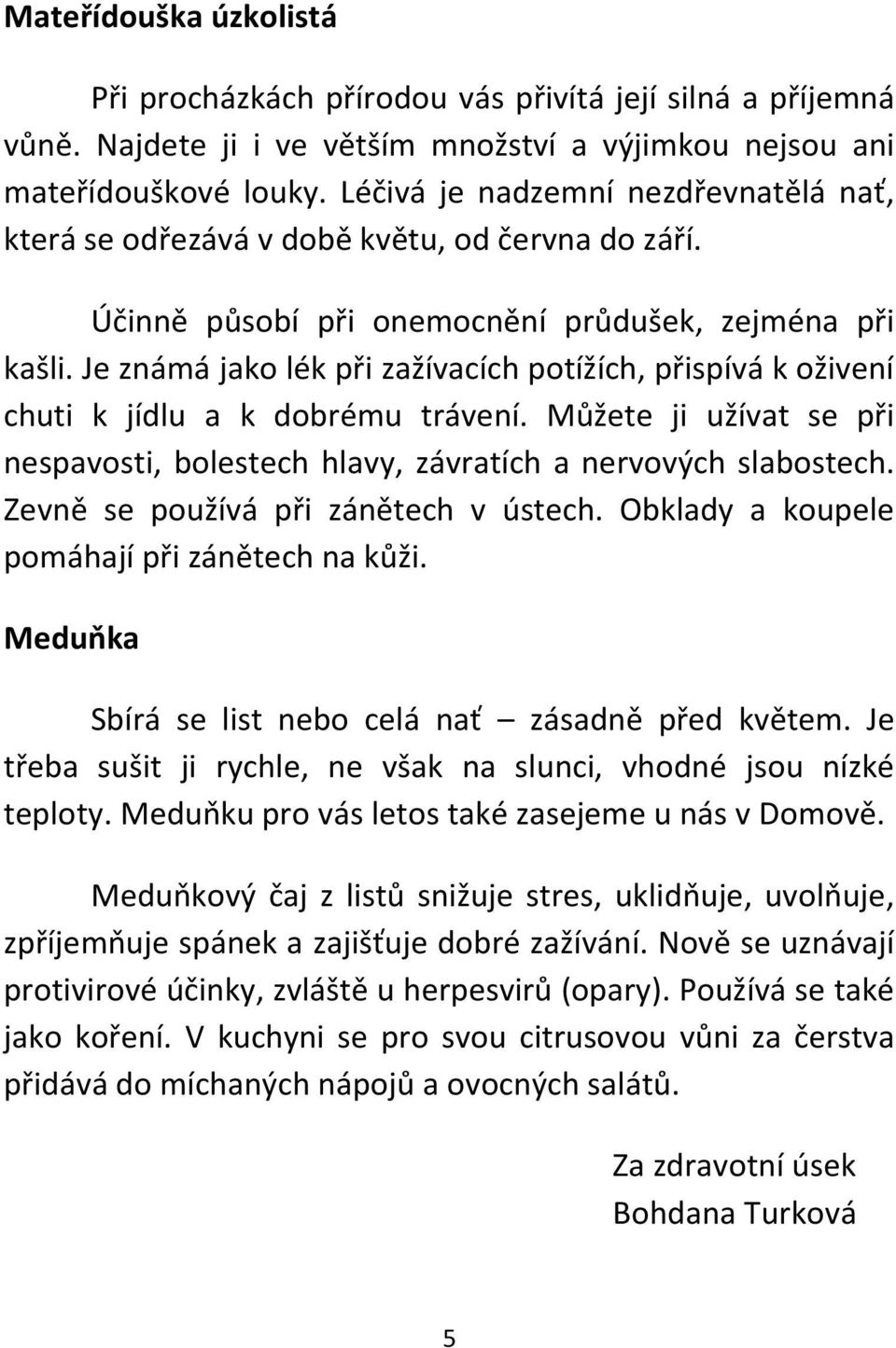 Je známá jako lék při zažívacích potížích, přispívá k oživení chuti k jídlu a k dobrému trávení. Můžete ji užívat se při nespavosti, bolestech hlavy, závratích a nervových slabostech.