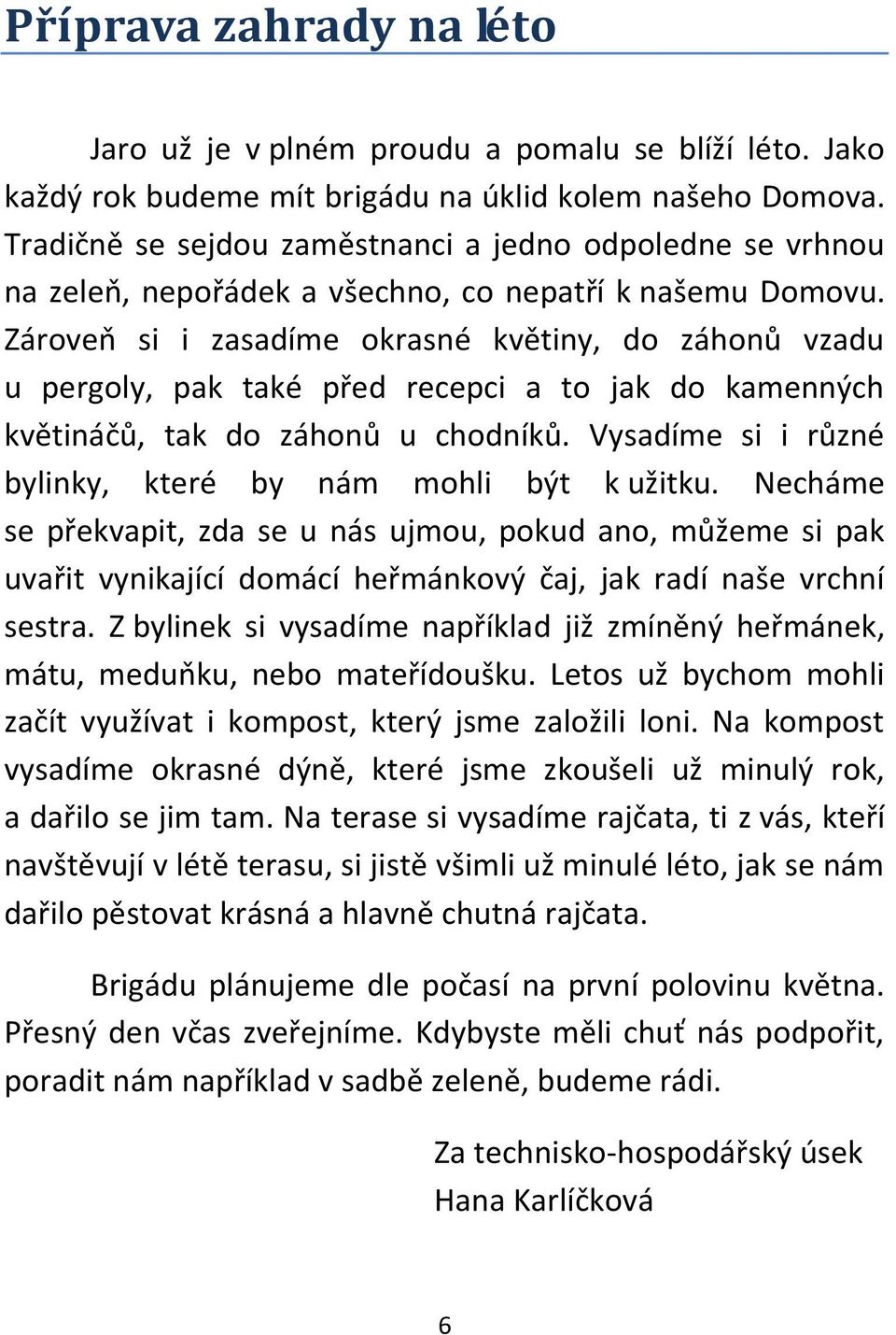 Zároveň si i zasadíme okrasné květiny, do záhonů vzadu u pergoly, pak také před recepci a to jak do kamenných květináčů, tak do záhonů u chodníků.