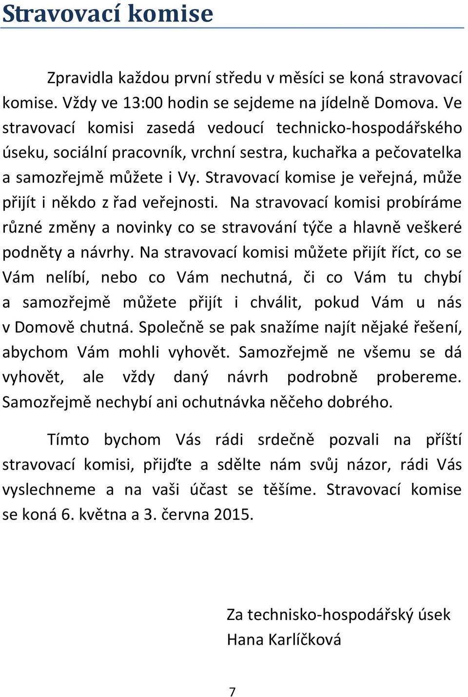 Stravovací komise je veřejná, může přijít i někdo z řad veřejnosti. Na stravovací komisi probíráme různé změny a novinky co se stravování týče a hlavně veškeré podněty a návrhy.