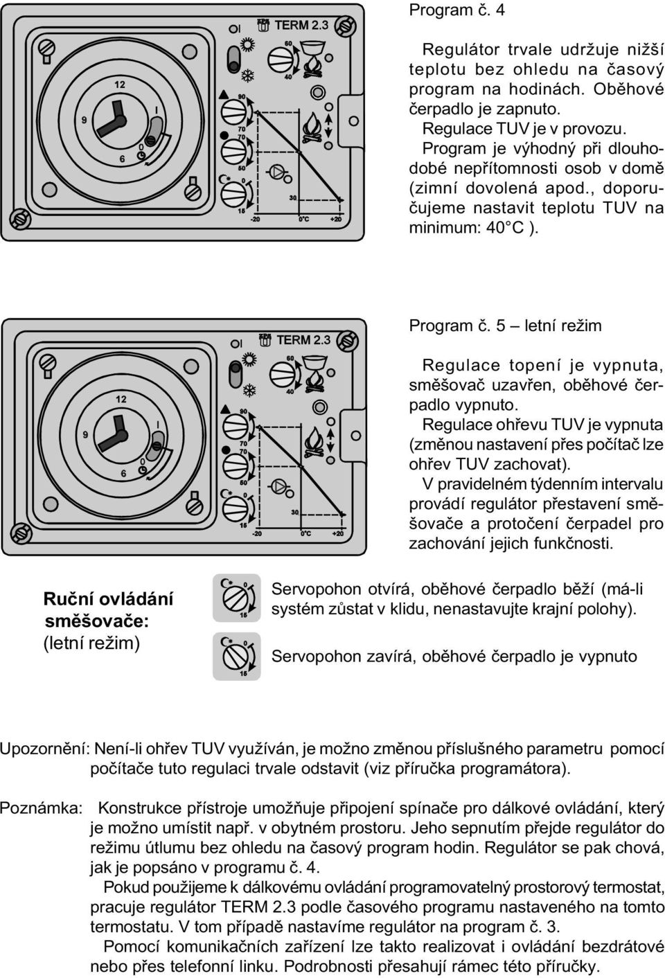 5 letní režim Regulace topení je vypnuta, smìšovaè uzavøen, obìhové èerpadlo vypnuto. Regulace ohøevu TUV je vypnuta (zmìnou nastavení pøes poèítaè lze ohøev TUV zachovat).