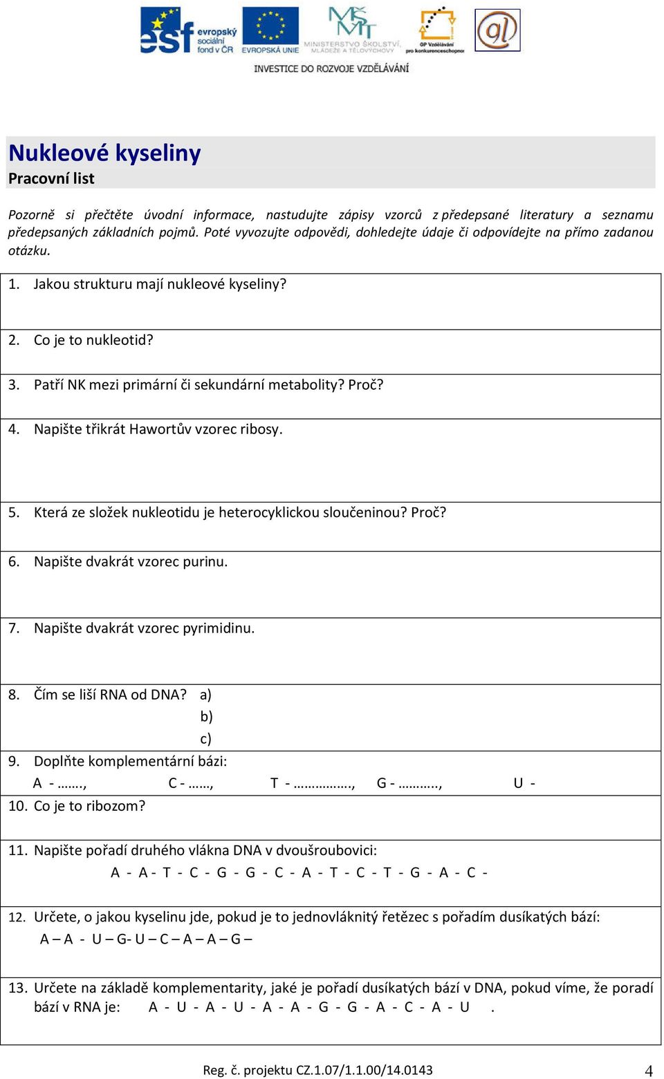 Proč? 4. Napište třikrát Hawortův vzorec ribosy. 5. Která ze složek nukleotidu je heterocyklickou sloučeninou? Proč? 6. Napište dvakrát vzorec purinu. 7. Napište dvakrát vzorec u. 8.