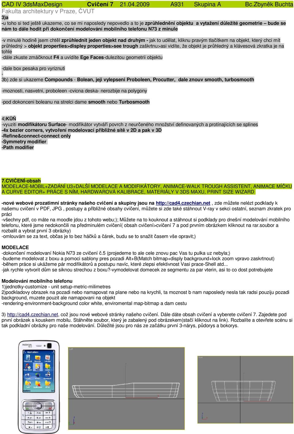 zaškrtnu>asi vidíte, že objekt je průhledný a klávesová zkratka je na tohle -dále zkuste zmáčknout F4 a uvídíte Ege Faces-dulezitou geometrii objektu -dale box pesaka pro vyriznuti - 3b) zde si