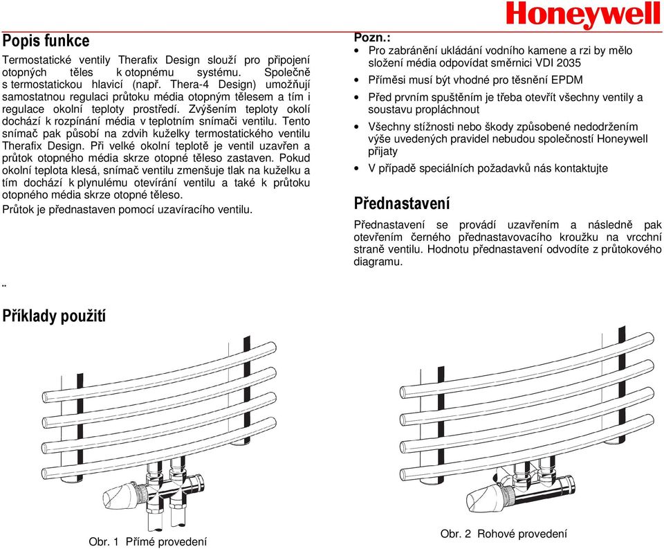 Tento snímač pak působí na zdvih kuželky termostatického ventilu Therafix Design. Při velké okolní teplotě je ventil uzavřen a průtok otopného média skrze otopné těleso zastaven.