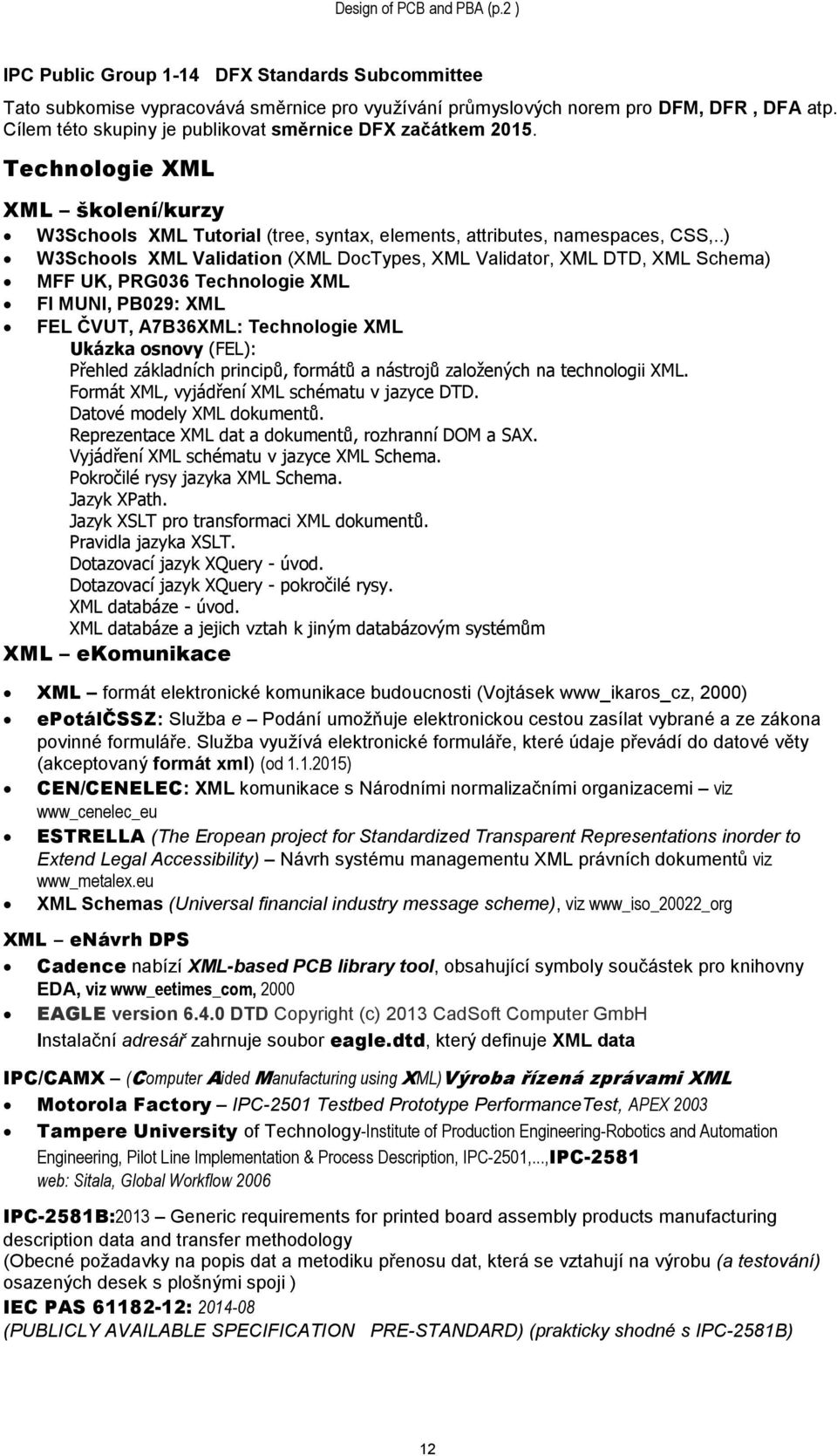 .) W3Schools XML Validation (XML DocTypes, XML Validator, XML DTD, XML Schema) MFF UK, PRG036 Technologie XML FI MUNI, PB029: XML FEL ČVUT, A7B36XML: Technologie XML Ukázka osnovy (FEL): Přehled