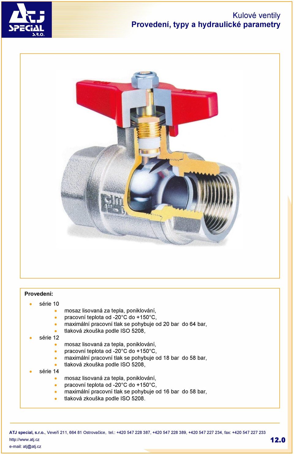 pracovní teplota od -20 C do +150 C, maximální pracovní tlak se pohybuje od 18 bar do 58 bar, tlaková zkouška podle ISO 5208, série 14 mosaz