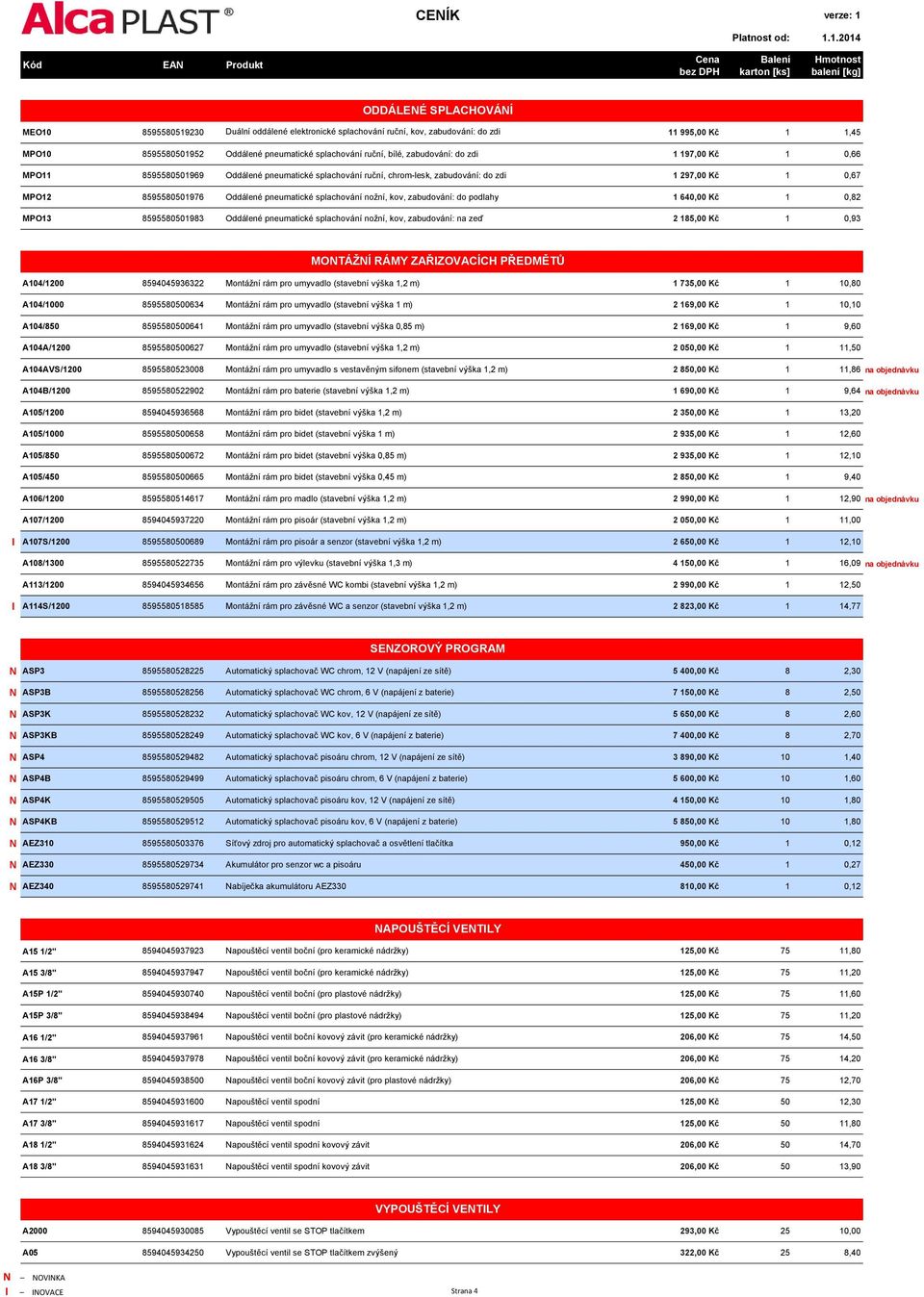 splachování nožní, kov, zabudování: do podlahy 1 640,00 Kč 1 0,82 MPO13 8595580501983 Oddálené pneumatické splachování nožní, kov, zabudování: na zeď 2 185,00 Kč 1 0,93 MONTÁŽNÍ RÁMY ZAŘIZOVACÍCH