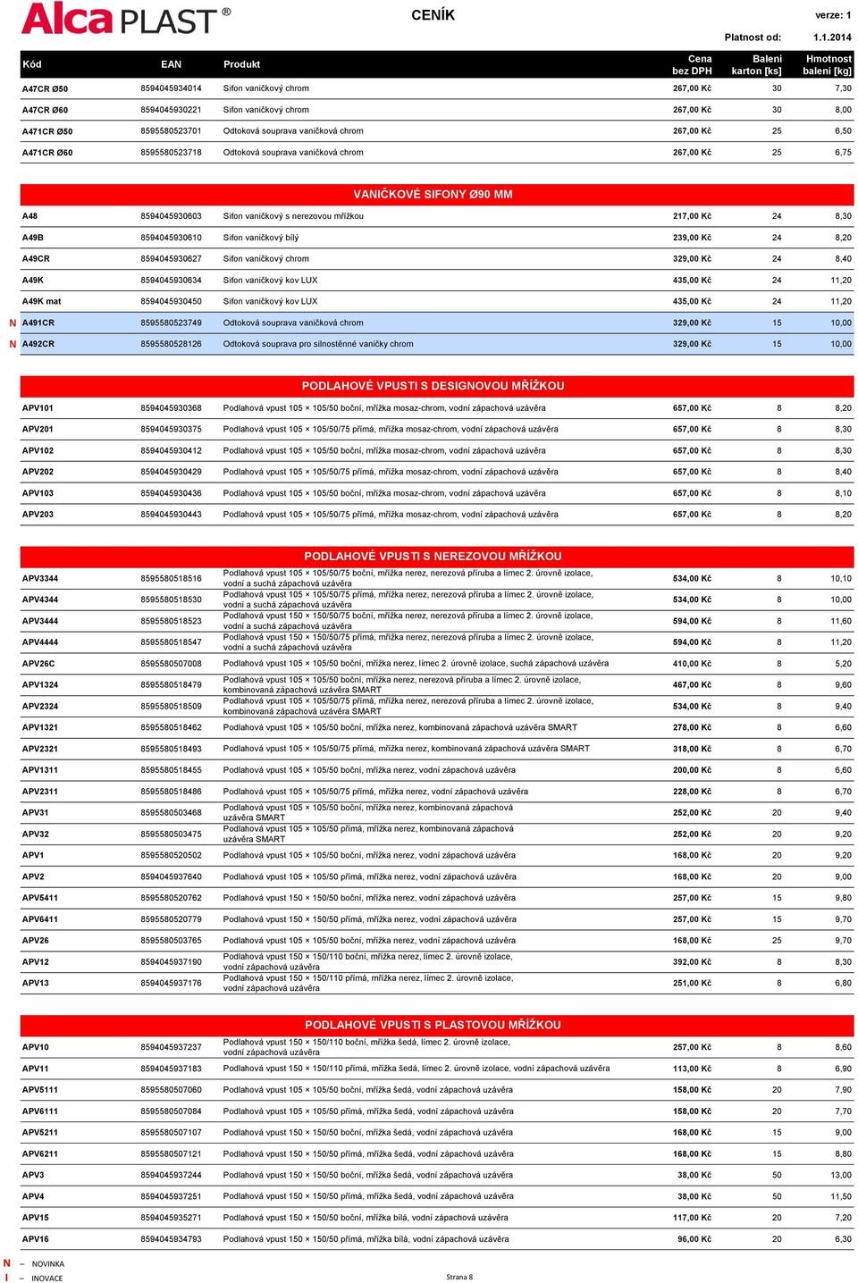 Sifon vaničkový bílý 239,00 Kč 24 8,20 A49CR 8594045930627 Sifon vaničkový chrom 329,00 Kč 24 8,40 A49K 8594045930634 Sifon vaničkový kov LUX 435,00 Kč 24 11,20 A49K mat 8594045930450 Sifon vaničkový