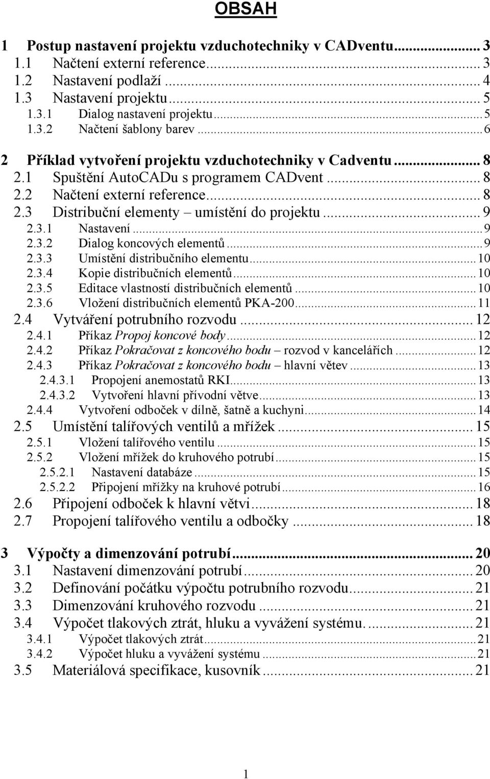 3.1 Nastavení...9 2.3.2 Dialog koncových elementů...9 2.3.3 Umístění distribučního elementu...10 2.3.4 Kopie distribučních elementů...10 2.3.5 Editace vlastností distribučních elementů...10 2.3.6 Vložení distribučních elementů PKA-200.