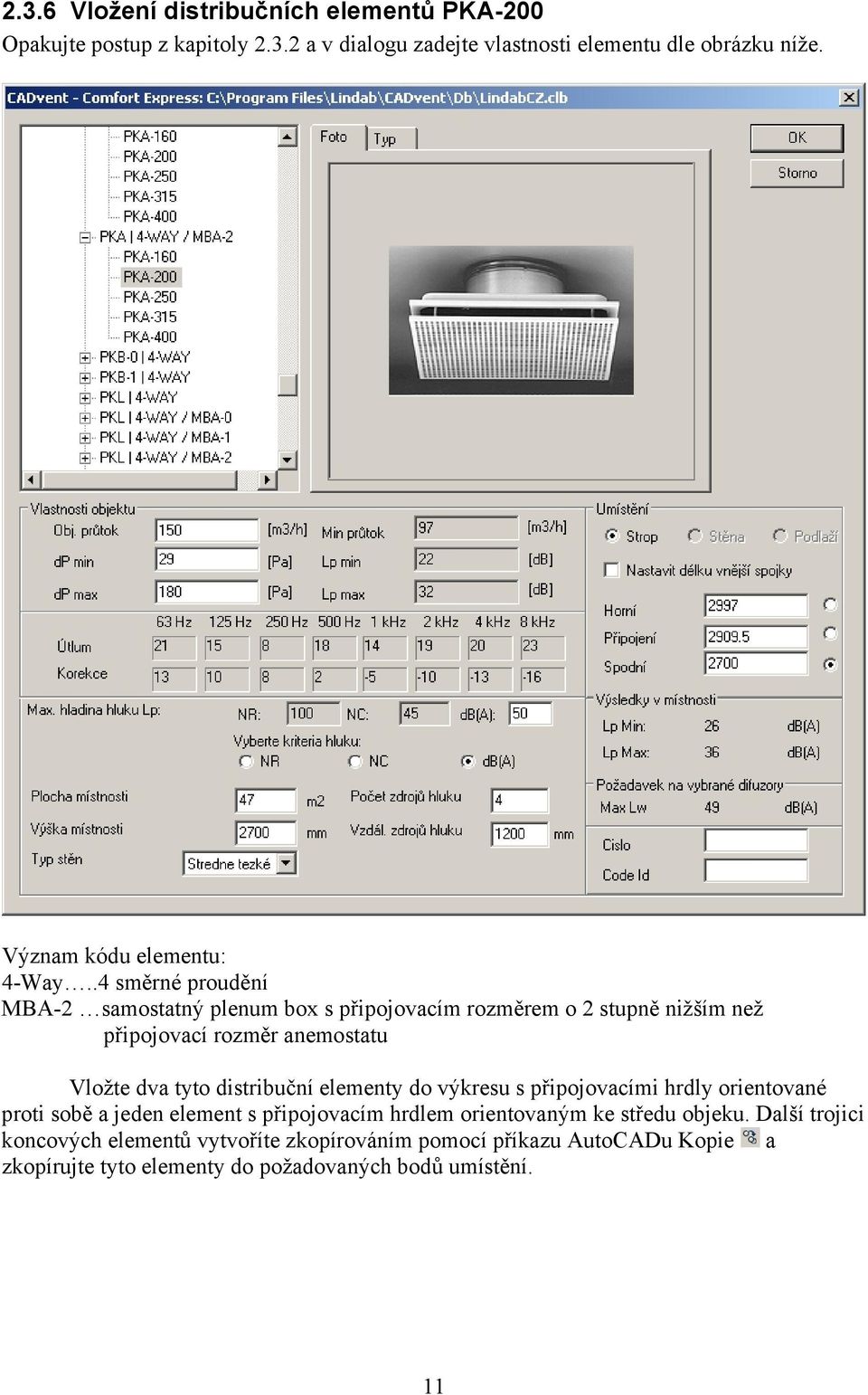 .4 směrné proudění MBA-2 samostatný plenum box s připojovacím rozměrem o 2 stupně nižším než připojovací rozměr anemostatu Vložte dva tyto