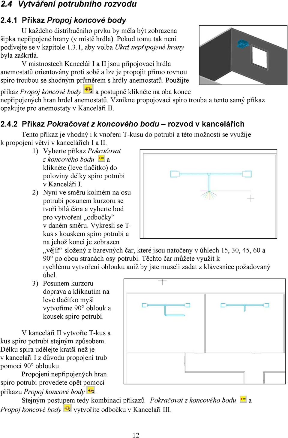 V místnostech Kancelář I a II jsou připojovací hrdla anemostatů orientovány proti sobě a lze je propojit přímo rovnou spiro troubou se shodným průměrem s hrdly anemostatů.