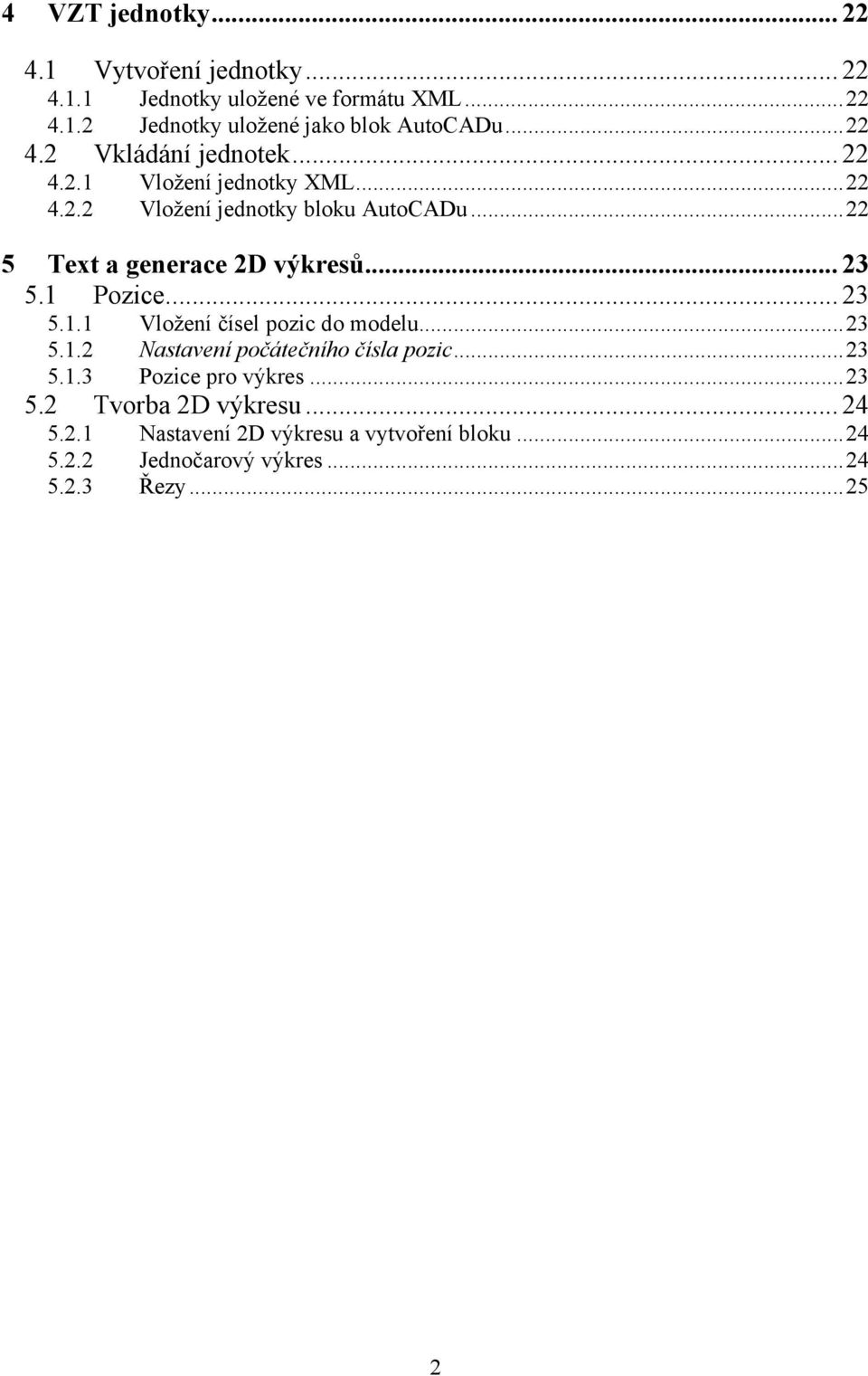 ..22 5 Text a generace 2D výkresů... 23 5.1 Pozice... 23 5.1.1 Vložení čísel pozic do modelu...23 5.1.2 Nastavení počátečního čísla pozic.