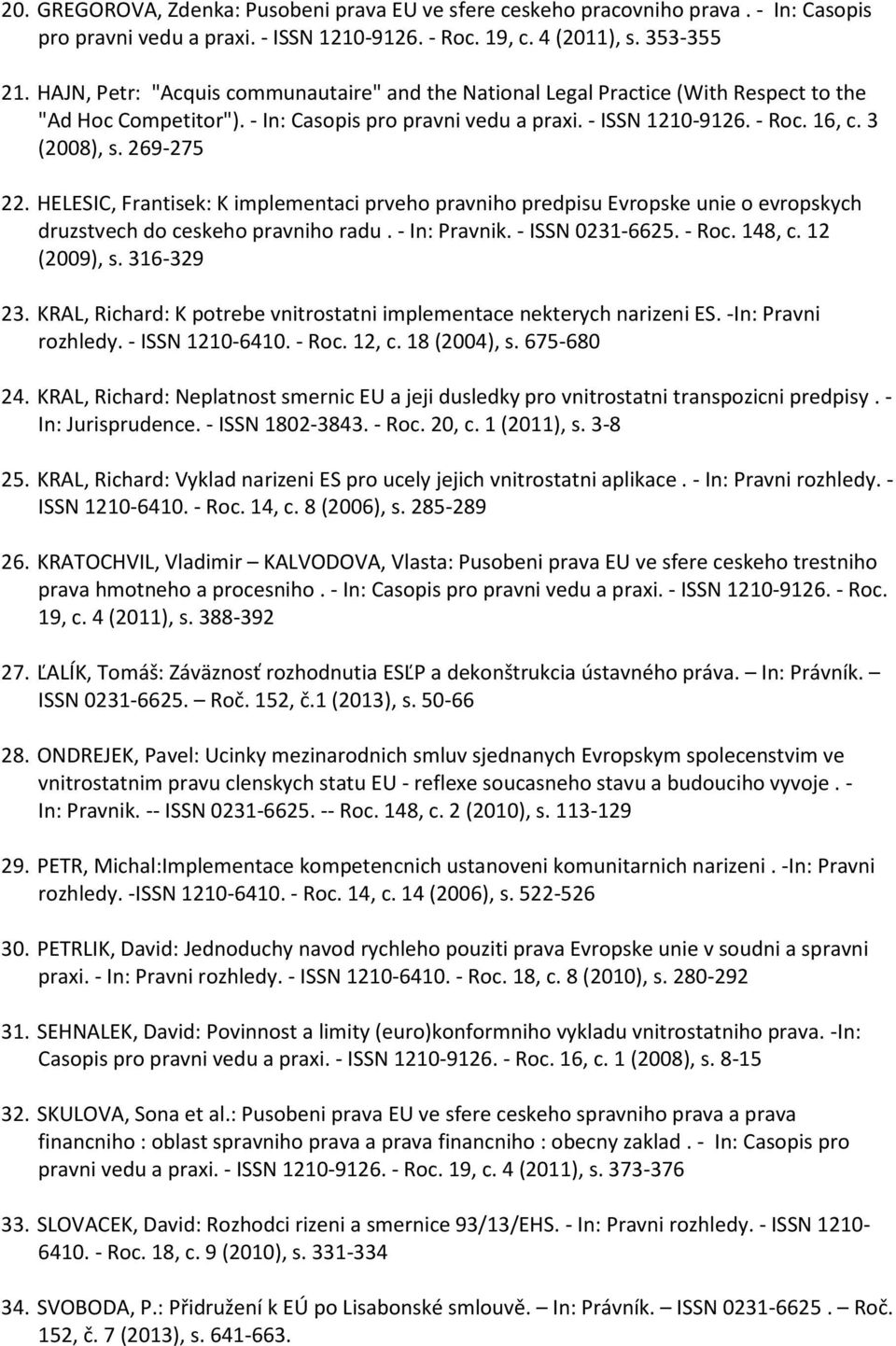 269-275 22. HELESIC, Frantisek: K implementaci prveho pravniho predpisu Evropske unie o evropskych druzstvech do ceskeho pravniho radu. - In: Pravnik. - ISSN 0231-6625. - Roc. 148, c. 12 (2009), s.