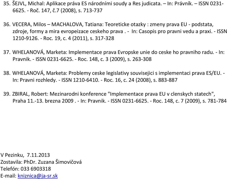 4 (2011), s. 317-328 37. WHELANOVÁ, Marketa: Implementace prava Evropske unie do ceske ho pravniho radu. - In: Pravnik. - ISSN 0231-6625. - Roc. 148, c. 3 (2009), s. 263-308 38.