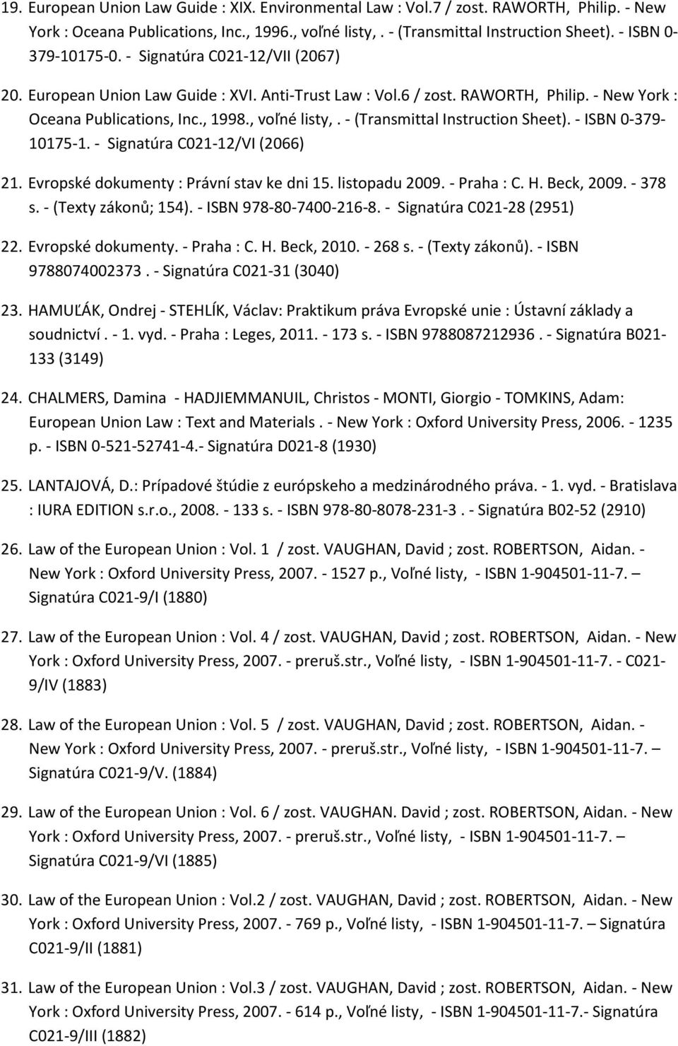 - (Transmittal Instruction Sheet). - ISBN 0-379- 10175-1. - Signatúra C021-12/VI (2066) 21. Evropské dokumenty : Právní stav ke dni 15. listopadu 2009. - Praha : C. H. Beck, 2009. - 378 s.