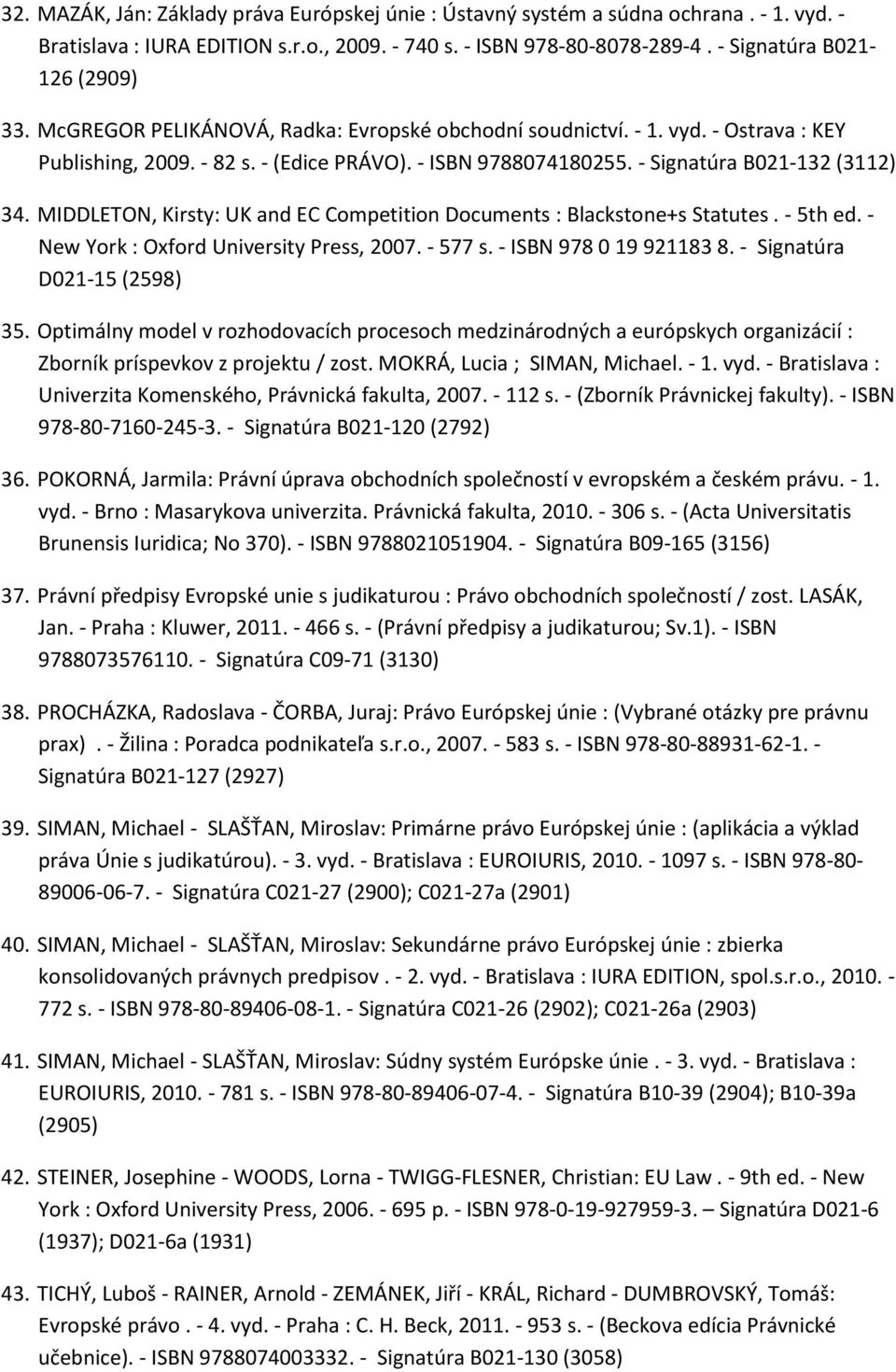 MIDDLETON, Kirsty: UK and EC Competition Documents : Blackstone+s Statutes. - 5th ed. - New York : Oxford University Press, 2007. - 577 s. - ISBN 978 0 19 921183 8. - Signatúra D021-15 (2598) 35.