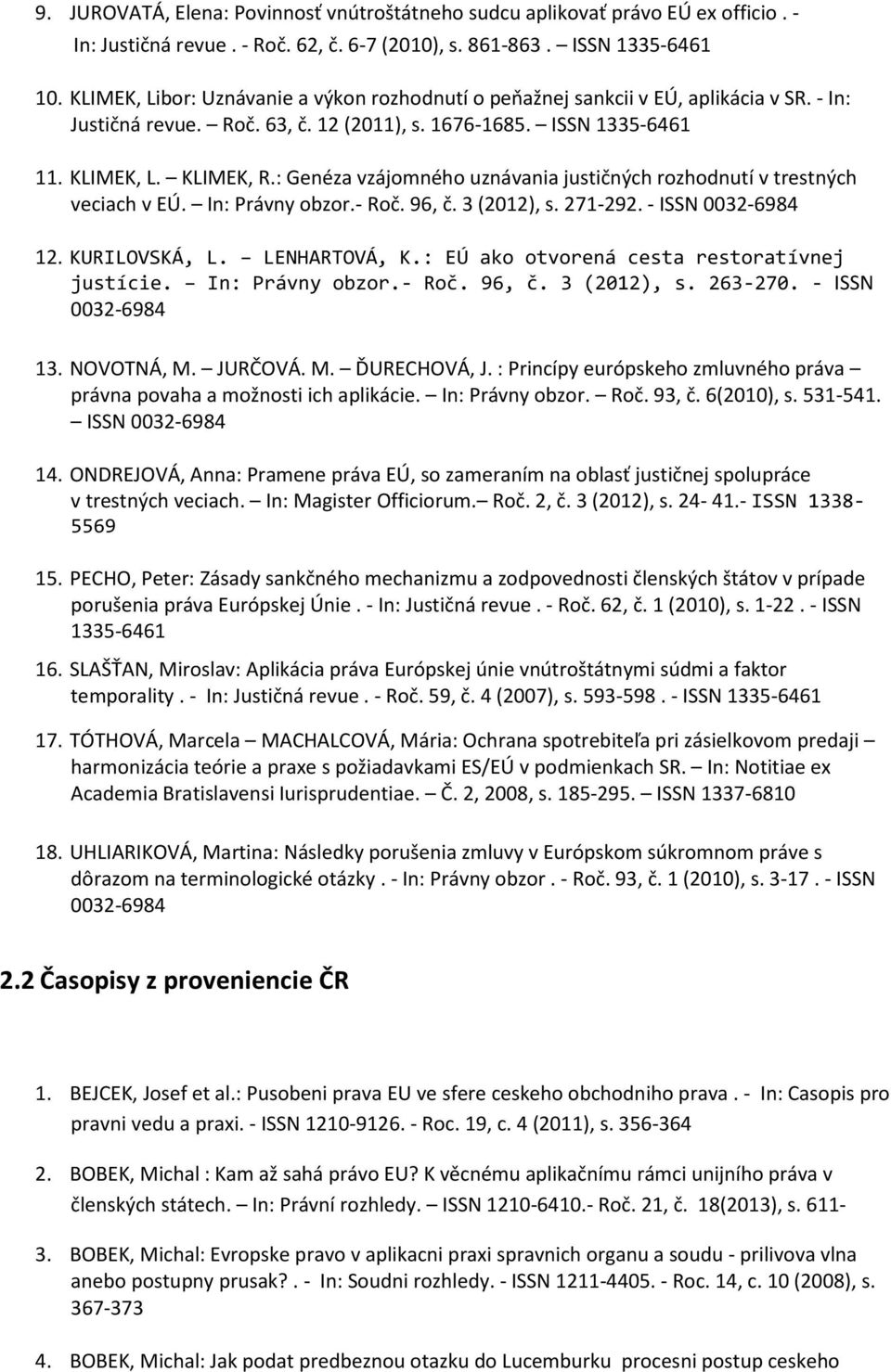 : Genéza vzájomného uznávania justičných rozhodnutí v trestných veciach v EÚ. In: Právny obzor.- Roč. 96, č. 3 (2012), s. 271-292. - ISSN 0032-6984 12. KURILOVSKÁ, L. LENHARTOVÁ, K.