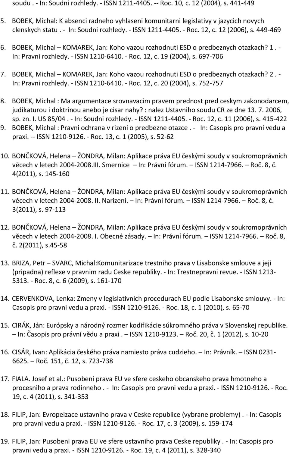 - ISSN 1210-6410. - Roc. 12, c. 19 (2004), s. 697-706 7. BOBEK, Michal KOMAREK, Jan: Koho vazou rozhodnuti ESD o predbeznych otazkach? 2. - In: Pravni rozhledy. - ISSN 1210-6410. - Roc. 12, c. 20 (2004), s.