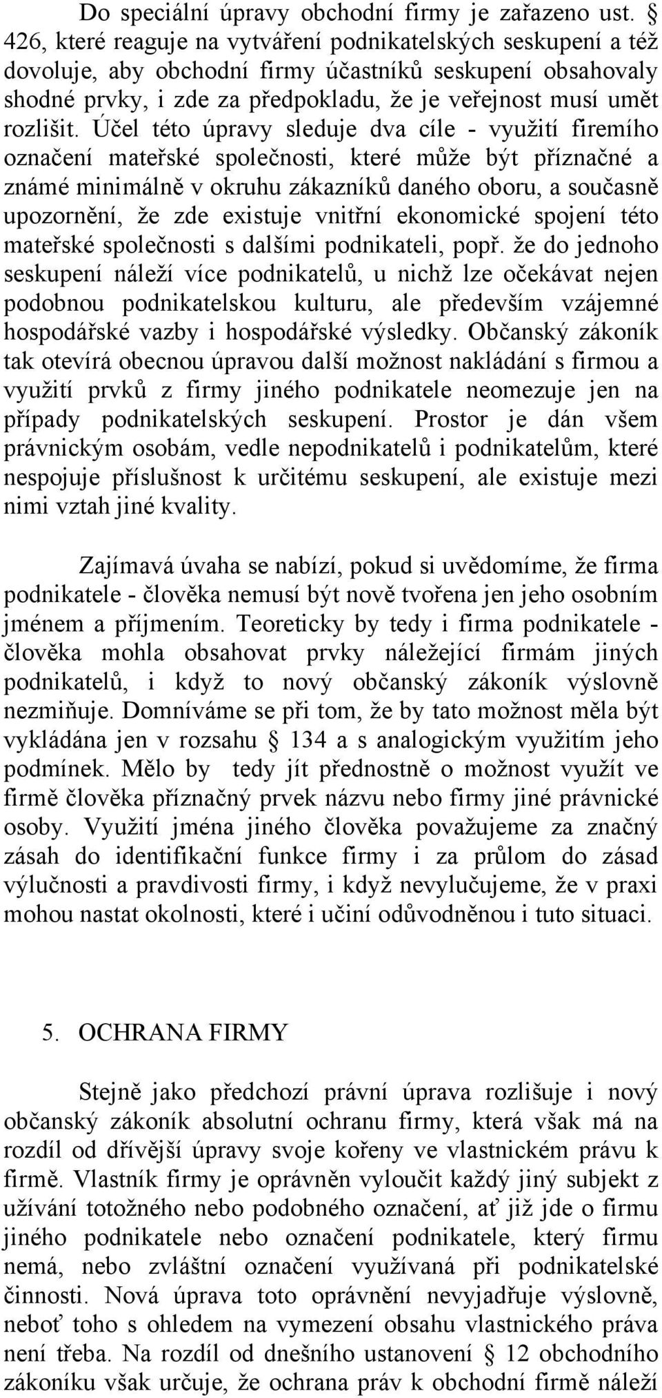 Účel této úpravy sleduje dva cíle - využití firemího označení mateřské společnosti, které může být příznačné a známé minimálně v okruhu zákazníků daného oboru, a současně upozornění, že zde existuje