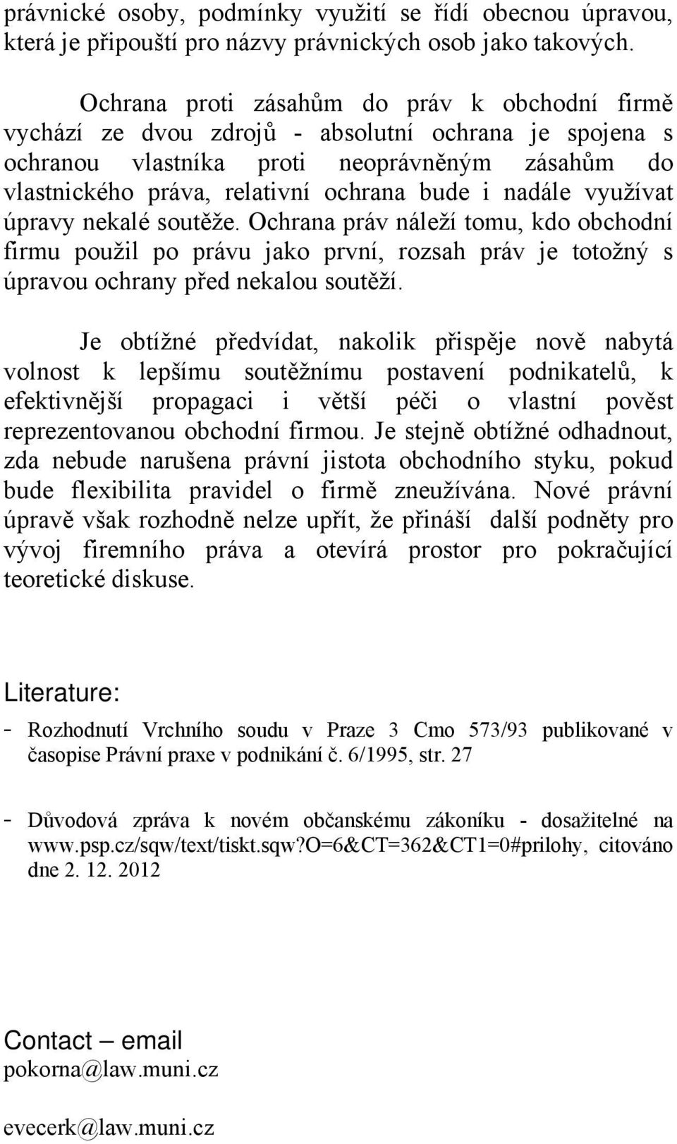 nadále využívat úpravy nekalé soutěže. Ochrana práv náleží tomu, kdo obchodní firmu použil po právu jako první, rozsah práv je totožný s úpravou ochrany před nekalou soutěží.