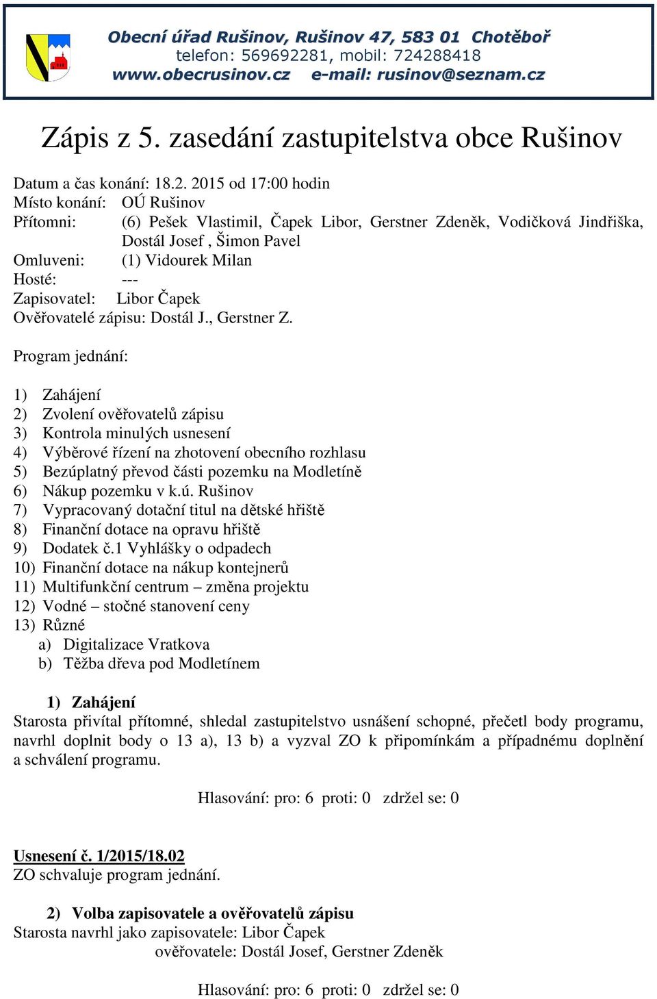 2015 od 17:00 hodin Místo konání: OÚ Rušinov Přítomni: (6) Pešek Vlastimil, Čapek Libor, Gerstner Zdeněk, Vodičková Jindřiška, Dostál Josef, Šimon Pavel Omluveni: (1) Vidourek Milan Hosté: ---