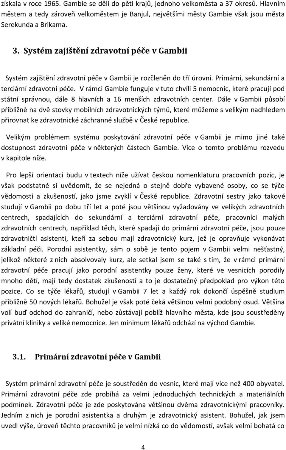 Dále v Gambii působí přibližně na dvě stovky mobilních zdravotnických týmů, které můžeme s velikým nadhledem přirovnat ke zdravotnické záchranné službě v České republice.