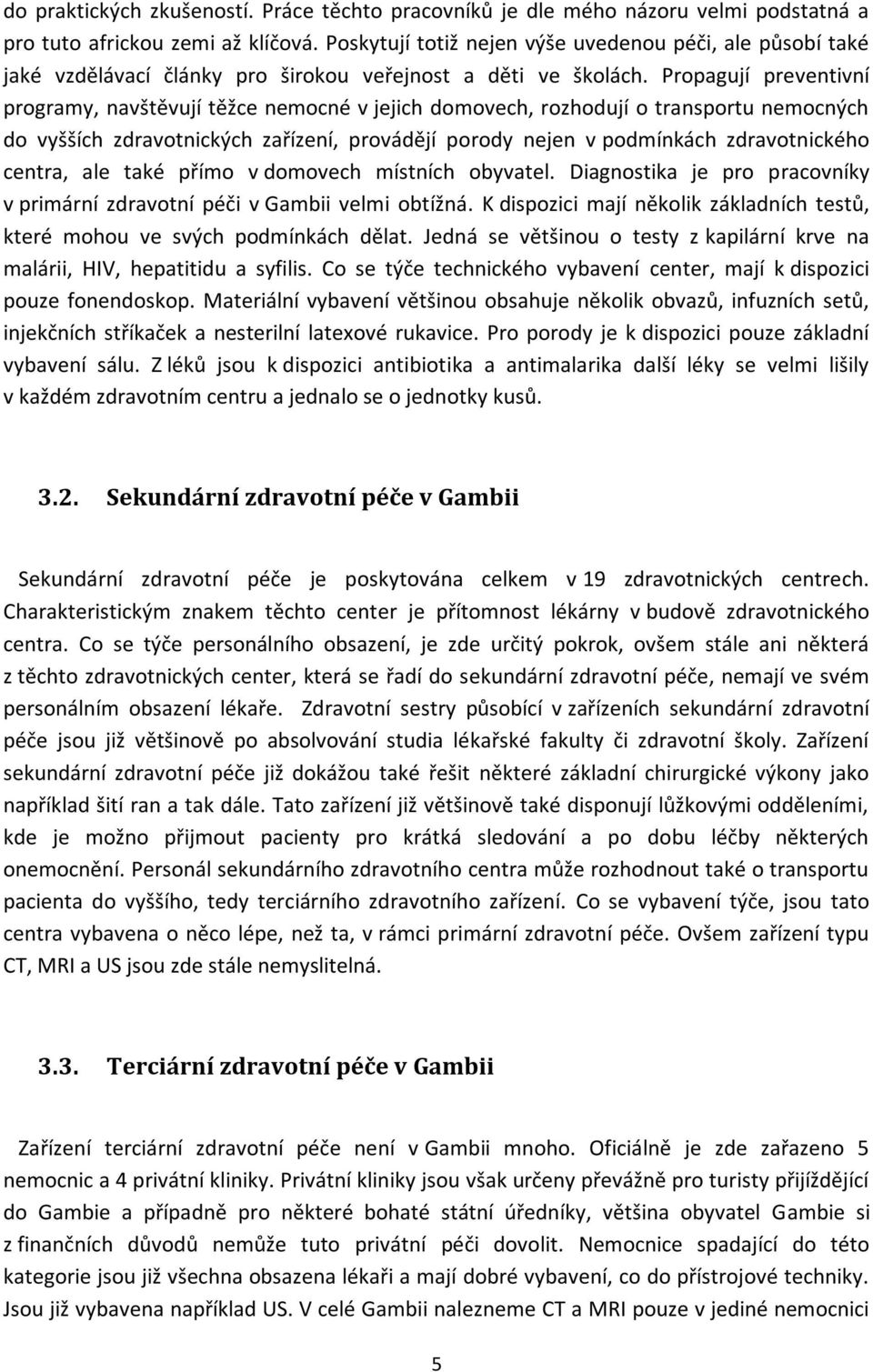 Propagují preventivní programy, navštěvují těžce nemocné v jejich domovech, rozhodují o transportu nemocných do vyšších zdravotnických zařízení, provádějí porody nejen v podmínkách zdravotnického