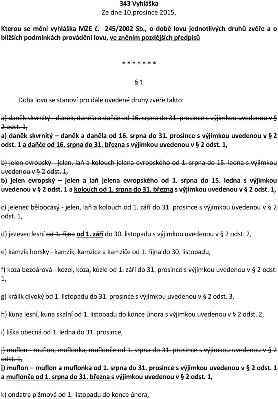 - daněk, daněla a daňče od 16. srpna do 31. prosince s výjimkou uvedenou v 2 odst. 1, a) daněk skvrnitý daněk a daněla od 16. srpna do 31. prosince s výjimkou uvedenou v 2 odst. 1 a daňče od 16.