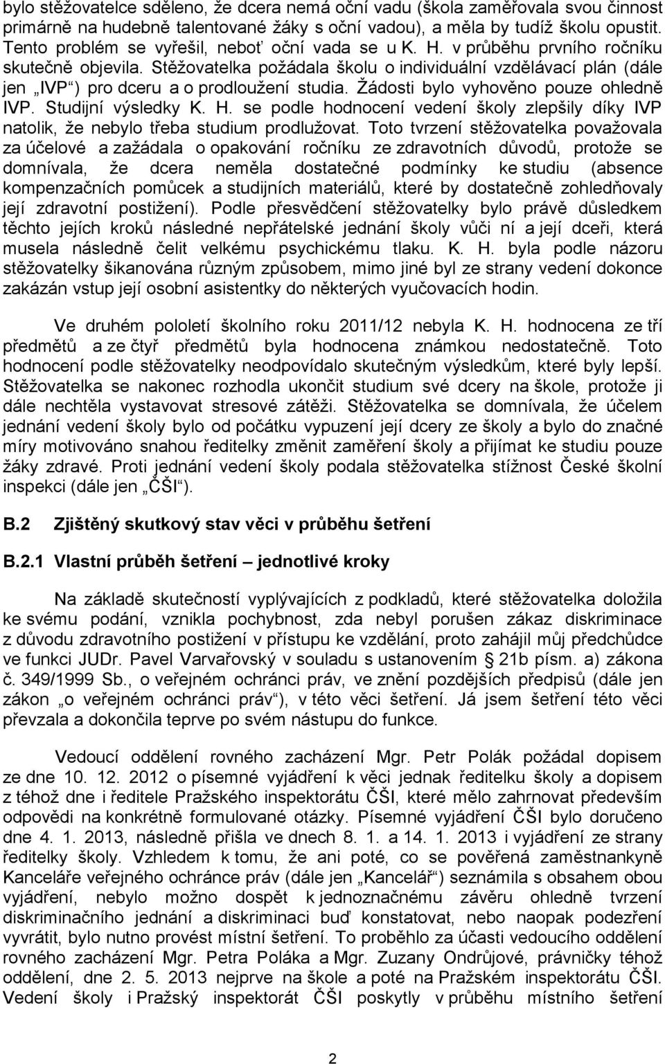 Stěžovatelka požádala školu o individuální vzdělávací plán (dále jen IVP ) pro dceru a o prodloužení studia. Žádosti bylo vyhověno pouze ohledně IVP. Studijní výsledky K. H.