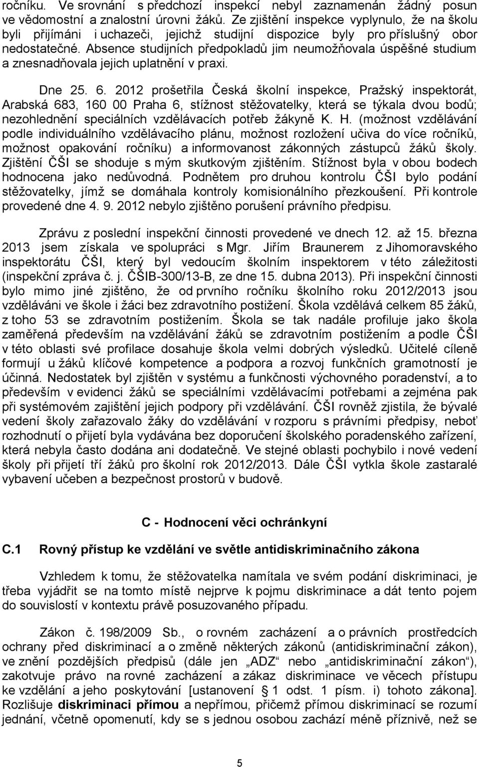 Absence studijních předpokladů jim neumožňovala úspěšné studium a znesnadňovala jejich uplatnění v praxi. Dne 25. 6.