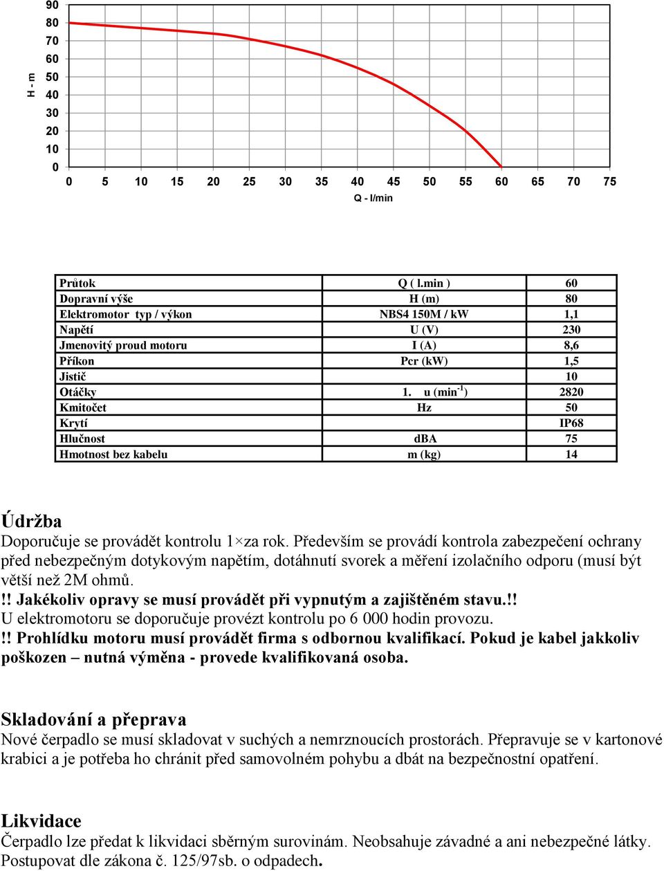 u (min -1 ) 2820 Kmitočet Hz 50 Krytí IP68 Hlučnost dba 75 Hmotnost bez kabelu m (kg) 14 Údržba Doporučuje se provádět kontrolu 1 za rok.