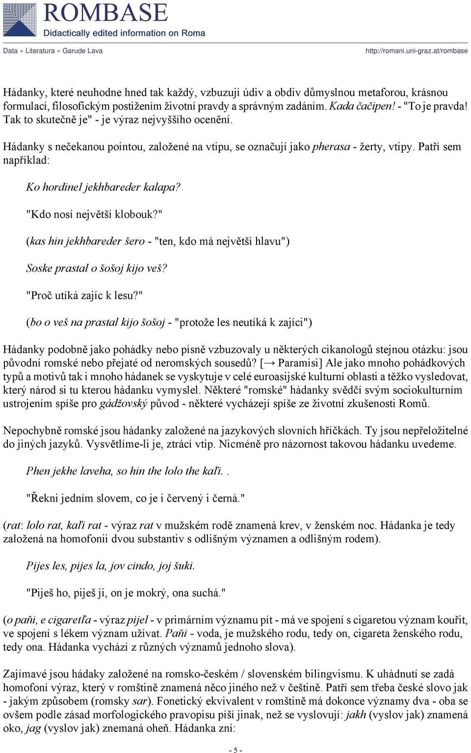 "Kdo nosí největší klobouk?" (kas hin jekhbareder šero - "ten, kdo má největší hlavu") Soske prastal o šošoj kijo veš? "Proč utíká zajíc k lesu?