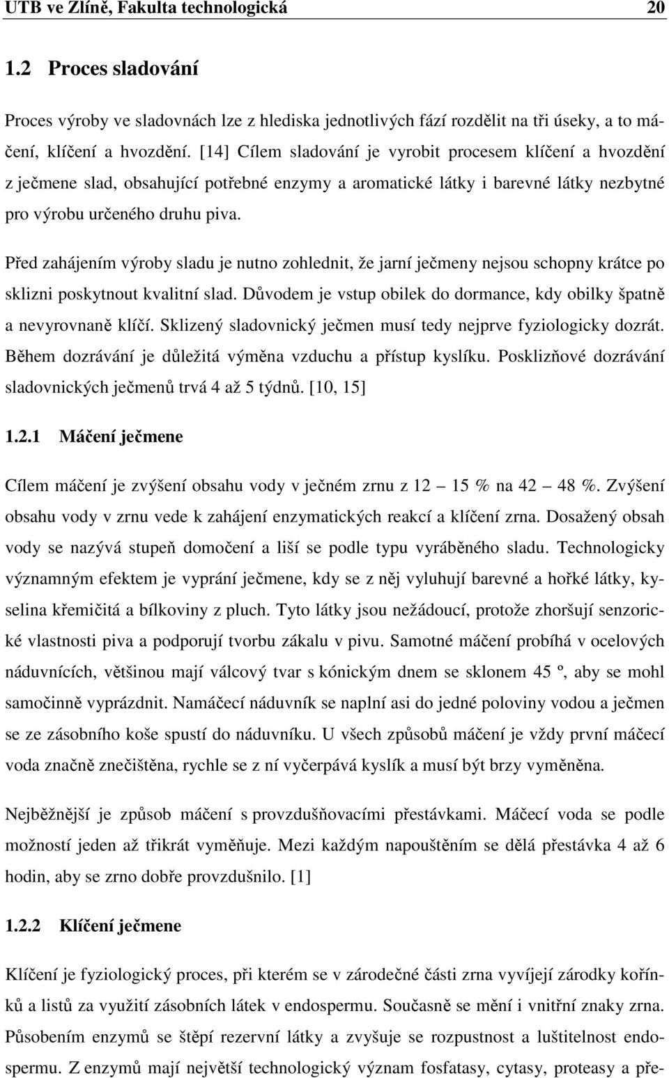 Před zahájením výroby sladu je nutno zohlednit, že jarní ječmeny nejsou schopny krátce po sklizni poskytnout kvalitní slad. Důvodem je vstup obilek do dormance, kdy obilky špatně a nevyrovnaně klíčí.