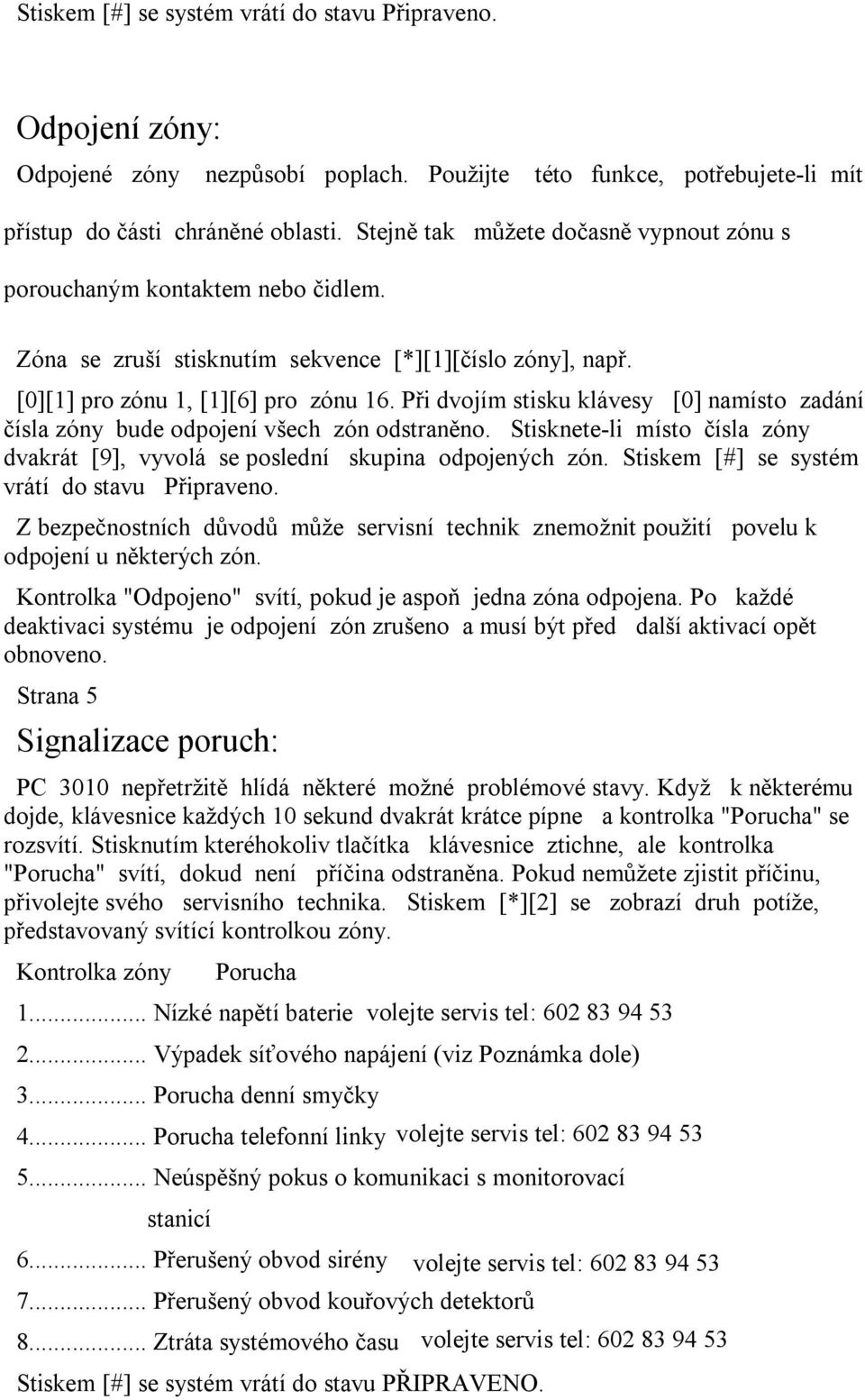 Při dvojím stisku klávesy [0] namísto zadání čísla zóny bude odpojení všech zón odstraněno. Stisknete-li místo čísla zóny dvakrát [9], vyvolá se poslední skupina odpojených zón.