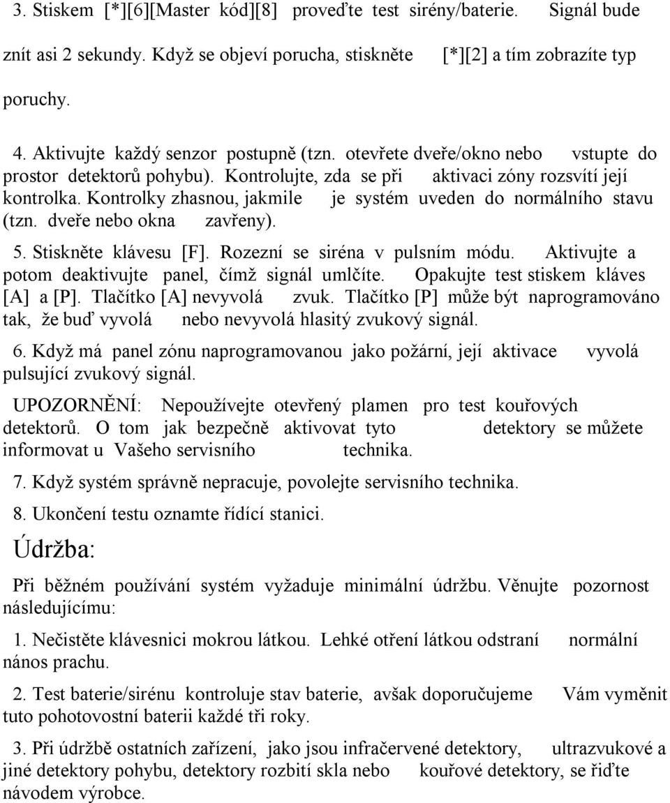 Kontrolky zhasnou, jakmile je systém uveden do normálního stavu (tzn. dveře nebo okna zavřeny). 5. Stiskněte klávesu [F]. Rozezní se siréna v pulsním módu.