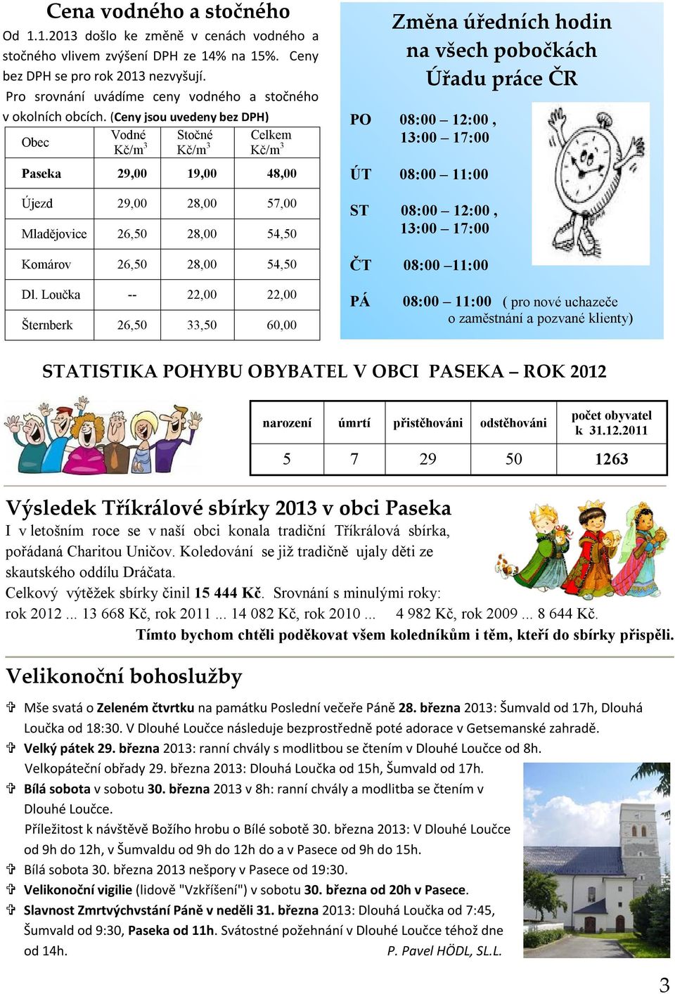 (Ceny jsou uvedeny bez DPH) Obec Vodné Kč/m 3 Stočné Kč/m 3 Celkem Kč/m 3 Paseka 29,00 19,00 48,00 Újezd 29,00 28,00 57,00 Mladějovice 26,50 28,00 54,50 Komárov 26,50 28,00 54,50 Změna úředních hodin