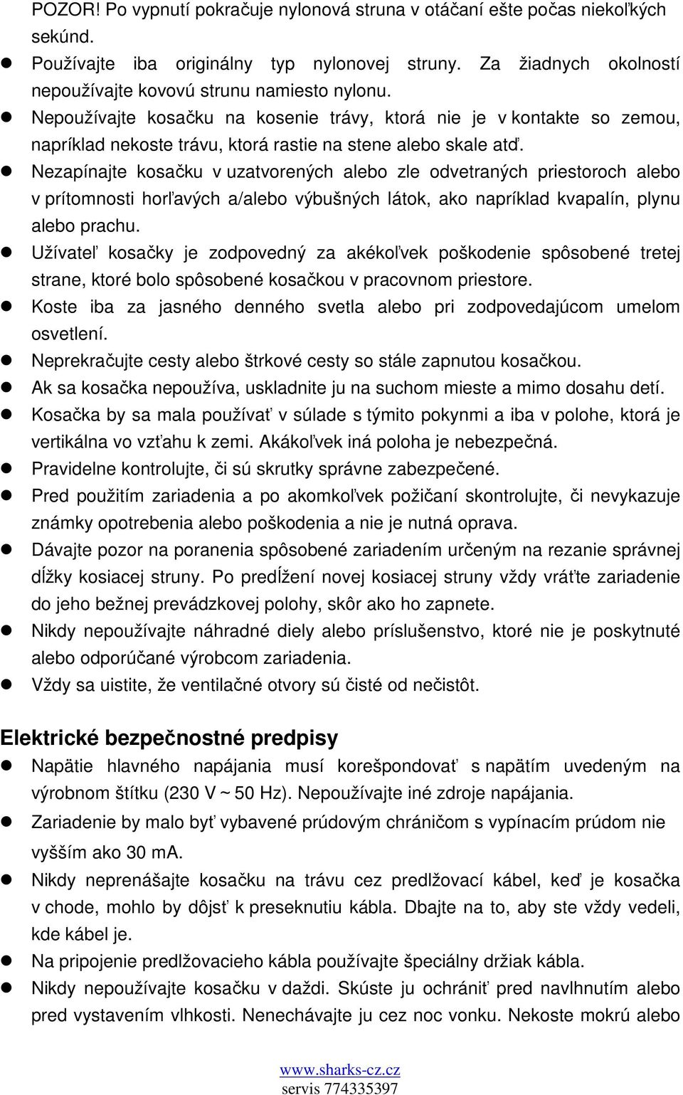 Nezapínajte kosačku v uzatvorených alebo zle odvetraných priestoroch alebo v prítomnosti horľavých a/alebo výbušných látok, ako napríklad kvapalín, plynu alebo prachu.