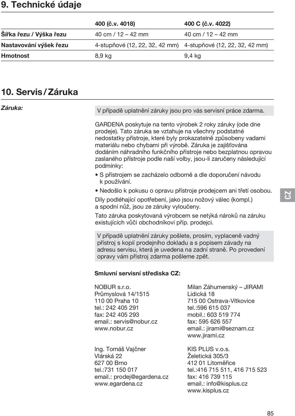 Servis / Záruka Záruka: V případě uplatnění záruky jsou pro vás servisní práce zdarma. GARDENA poskytuje na tento výrobek 2 roky záruky (ode dne prodeje).