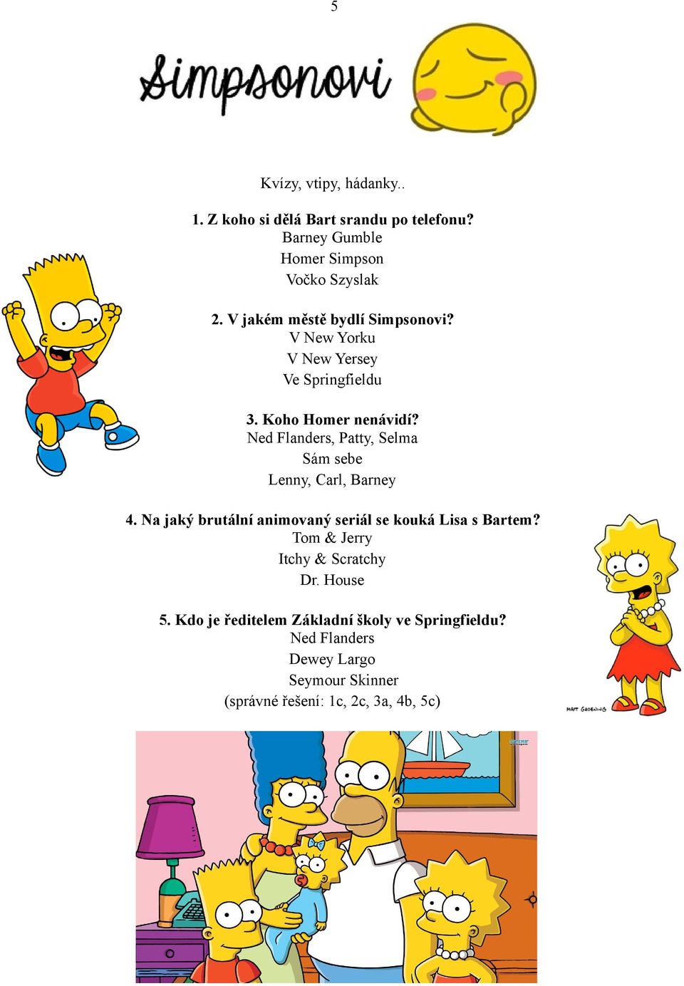 Ned Flanders, Patty, Selma Sám sebe Lenny, Carl, Barney 4. Na jaký brutální animovaný seriál se kouká Lisa s Bartem?