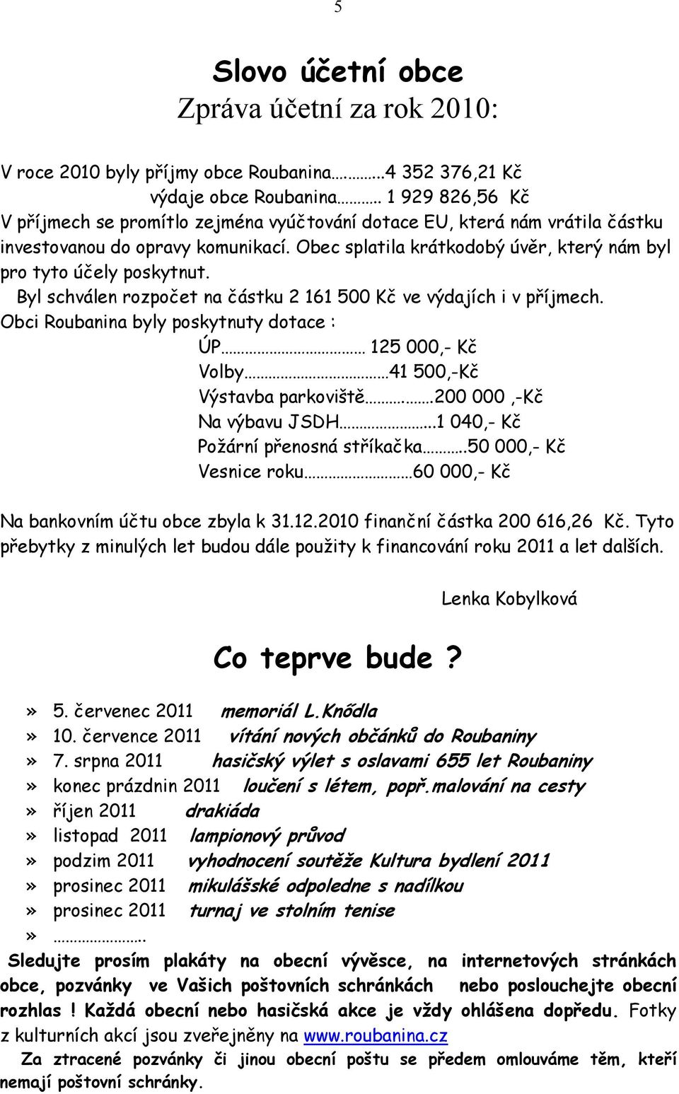 Obec splatila krátkodobý úvěr, který nám byl pro tyto účely poskytnut. Byl schválen rozpočet na částku 2 161 500 Kč ve výdajích i v příjmech.