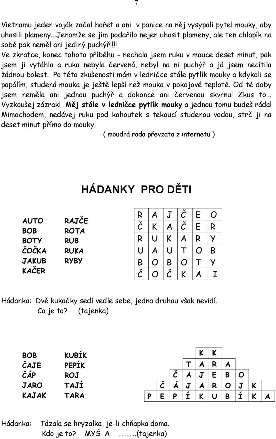 Po této zkušenosti mám v ledničce stále pytlík mouky a kdykoli se popálím, studená mouka je ještě lepší než mouka v pokojové teplotě.