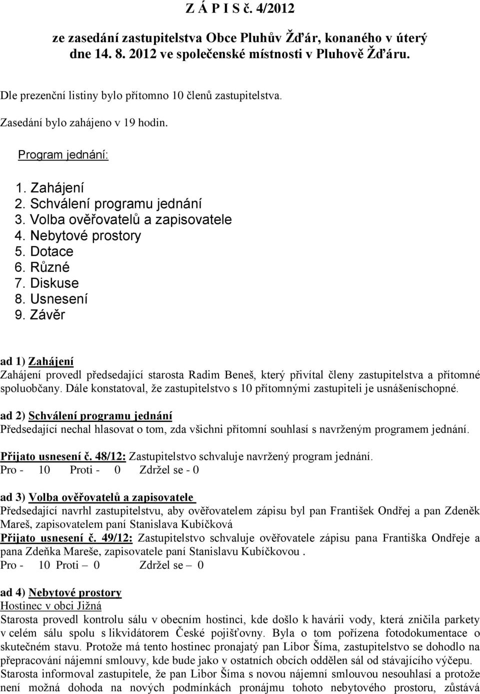 Závěr ad 1) Zahájení Zahájení provedl předsedající starosta Radim Beneš, který přivítal členy zastupitelstva a přítomné spoluobčany.