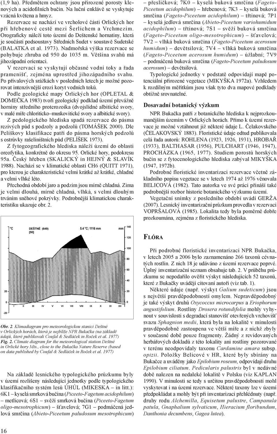 Orograficky náleží toto území do Deštenské hornatiny, která je součástí podsoustavy Středních Sudet v soustavě Sudetské (Balatka et al. 1973).