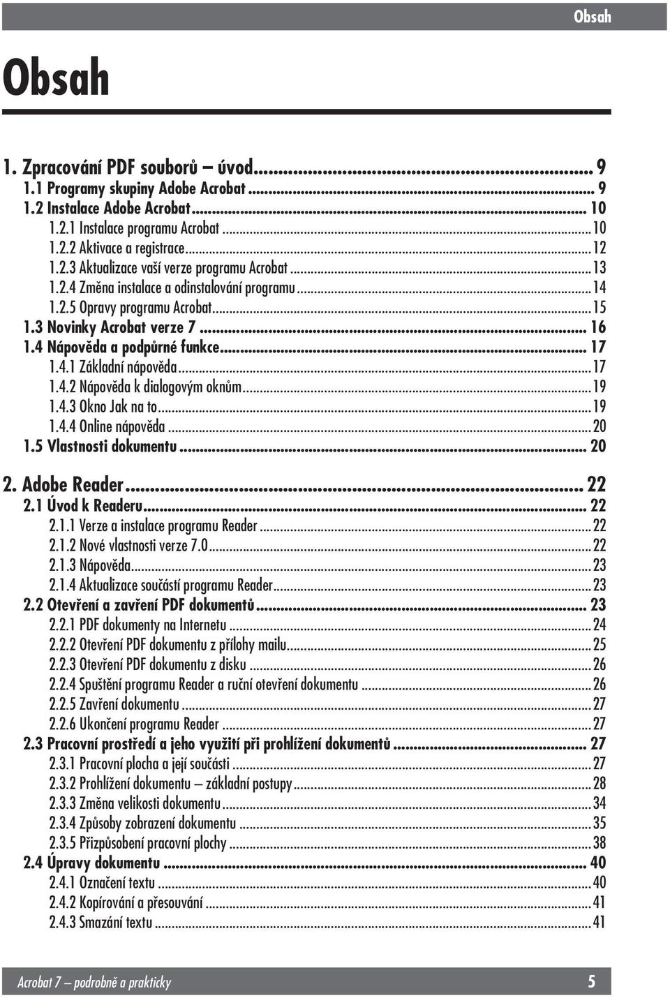 3 Novinky Acrobat verze 7... 16 1.4 Nápověda a podpůrné funkce... 17 1.4.1 Základní nápověda...17 1.4.2 Nápověda k dialogovým oknům...19 1.4.3 Okno Jak na to...19 1.4.4 Online nápověda...20 1.